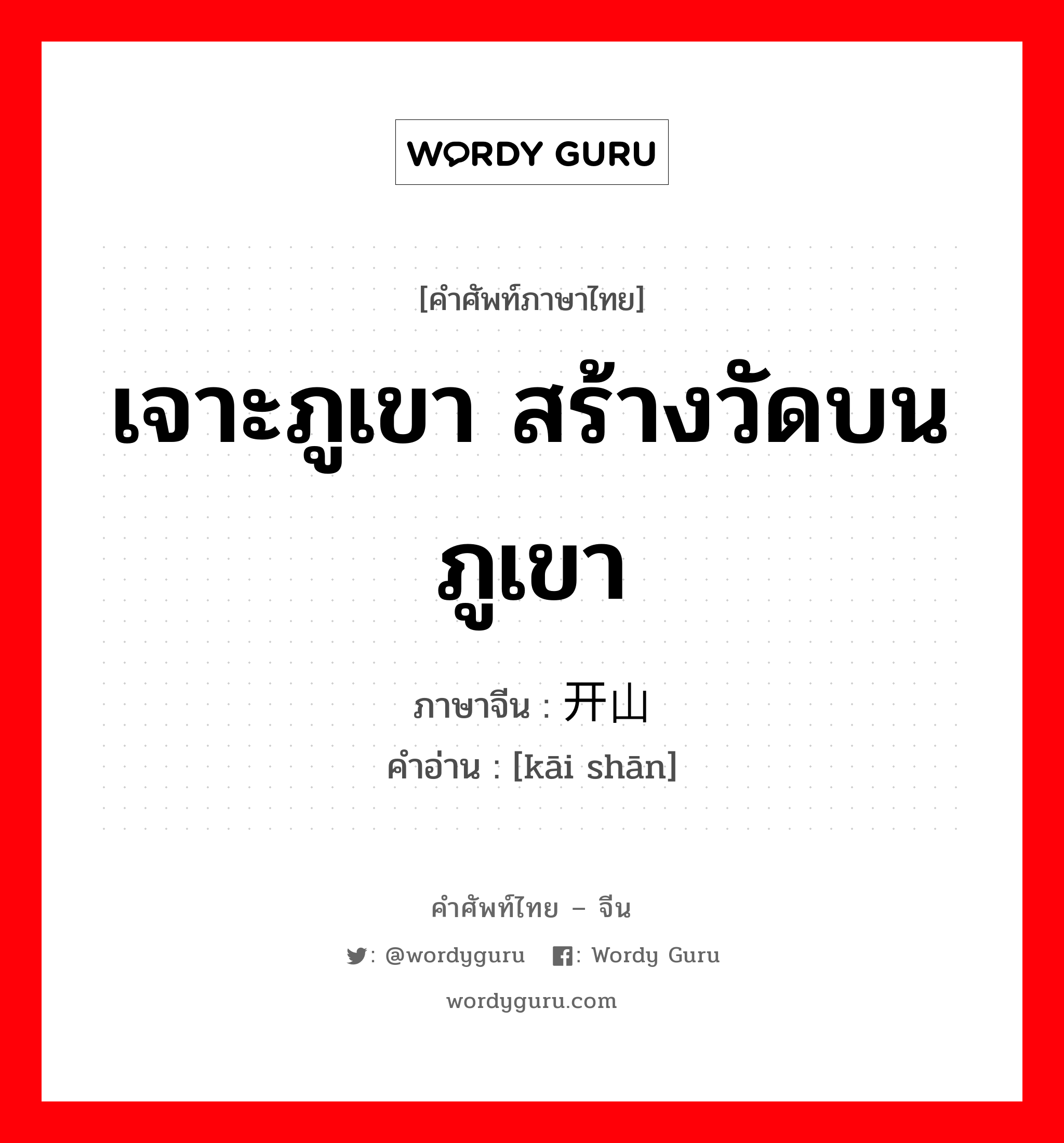 เจาะภูเขา สร้างวัดบนภูเขา ภาษาจีนคืออะไร, คำศัพท์ภาษาไทย - จีน เจาะภูเขา สร้างวัดบนภูเขา ภาษาจีน 开山 คำอ่าน [kāi shān]