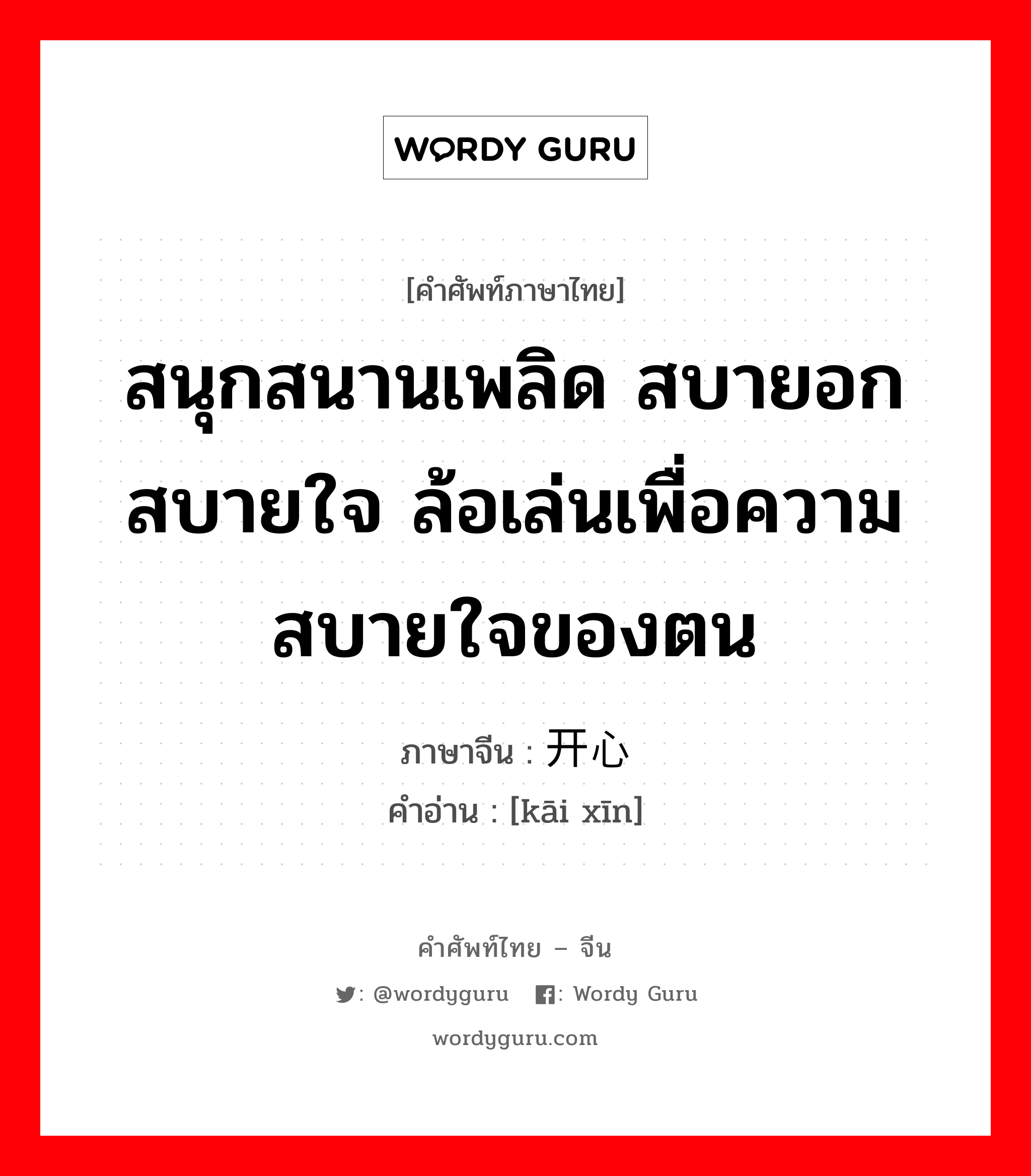 สนุกสนานเพลิด สบายอกสบายใจ ล้อเล่นเพื่อความสบายใจของตน ภาษาจีนคืออะไร, คำศัพท์ภาษาไทย - จีน สนุกสนานเพลิด สบายอกสบายใจ ล้อเล่นเพื่อความสบายใจของตน ภาษาจีน 开心 คำอ่าน [kāi xīn]