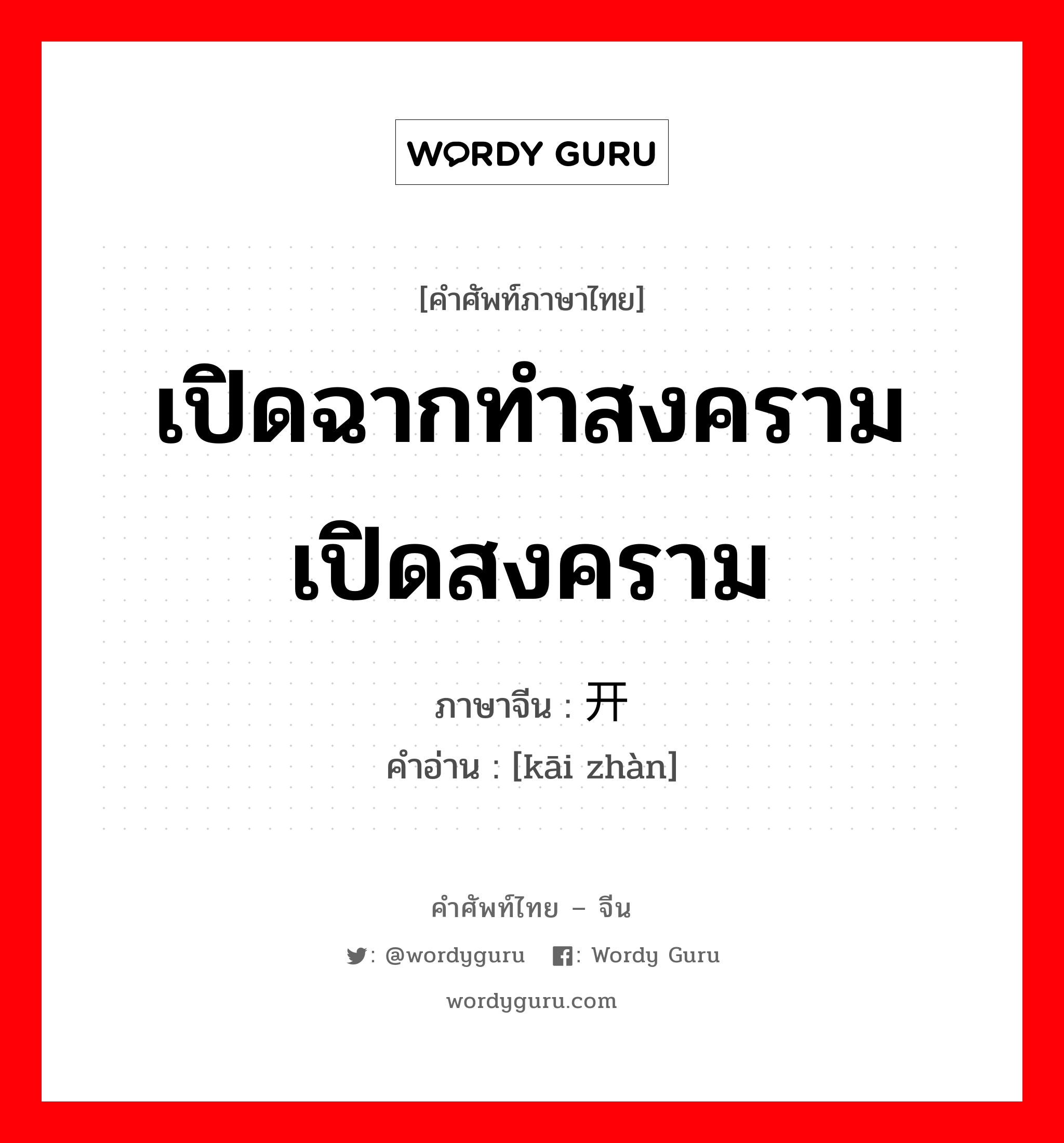 เปิดฉากทำสงคราม เปิดสงคราม ภาษาจีนคืออะไร, คำศัพท์ภาษาไทย - จีน เปิดฉากทำสงคราม เปิดสงคราม ภาษาจีน 开战 คำอ่าน [kāi zhàn]