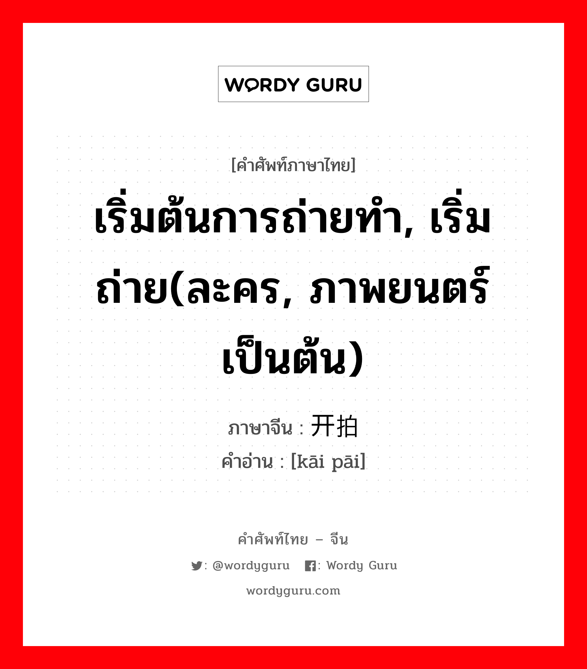 เริ่มต้นการถ่ายทำ, เริ่มถ่าย(ละคร, ภาพยนตร์ เป็นต้น) ภาษาจีนคืออะไร, คำศัพท์ภาษาไทย - จีน เริ่มต้นการถ่ายทำ, เริ่มถ่าย(ละคร, ภาพยนตร์ เป็นต้น) ภาษาจีน 开拍 คำอ่าน [kāi pāi]