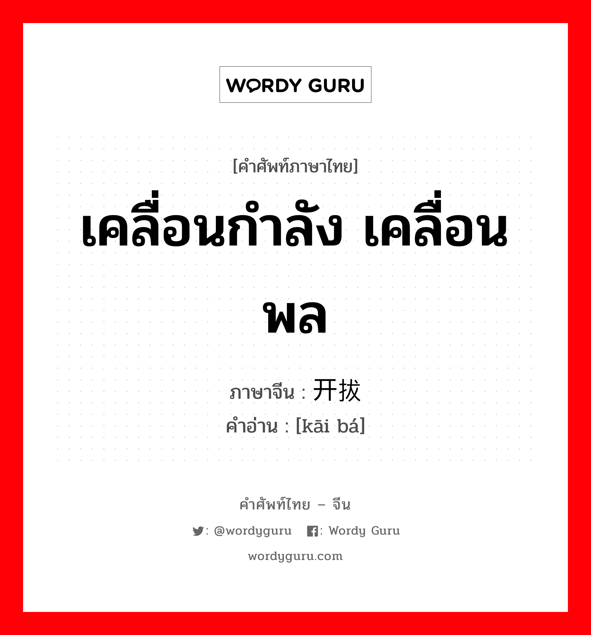 เคลื่อนกำลัง เคลื่อนพล ภาษาจีนคืออะไร, คำศัพท์ภาษาไทย - จีน เคลื่อนกำลัง เคลื่อนพล ภาษาจีน 开拔 คำอ่าน [kāi bá]