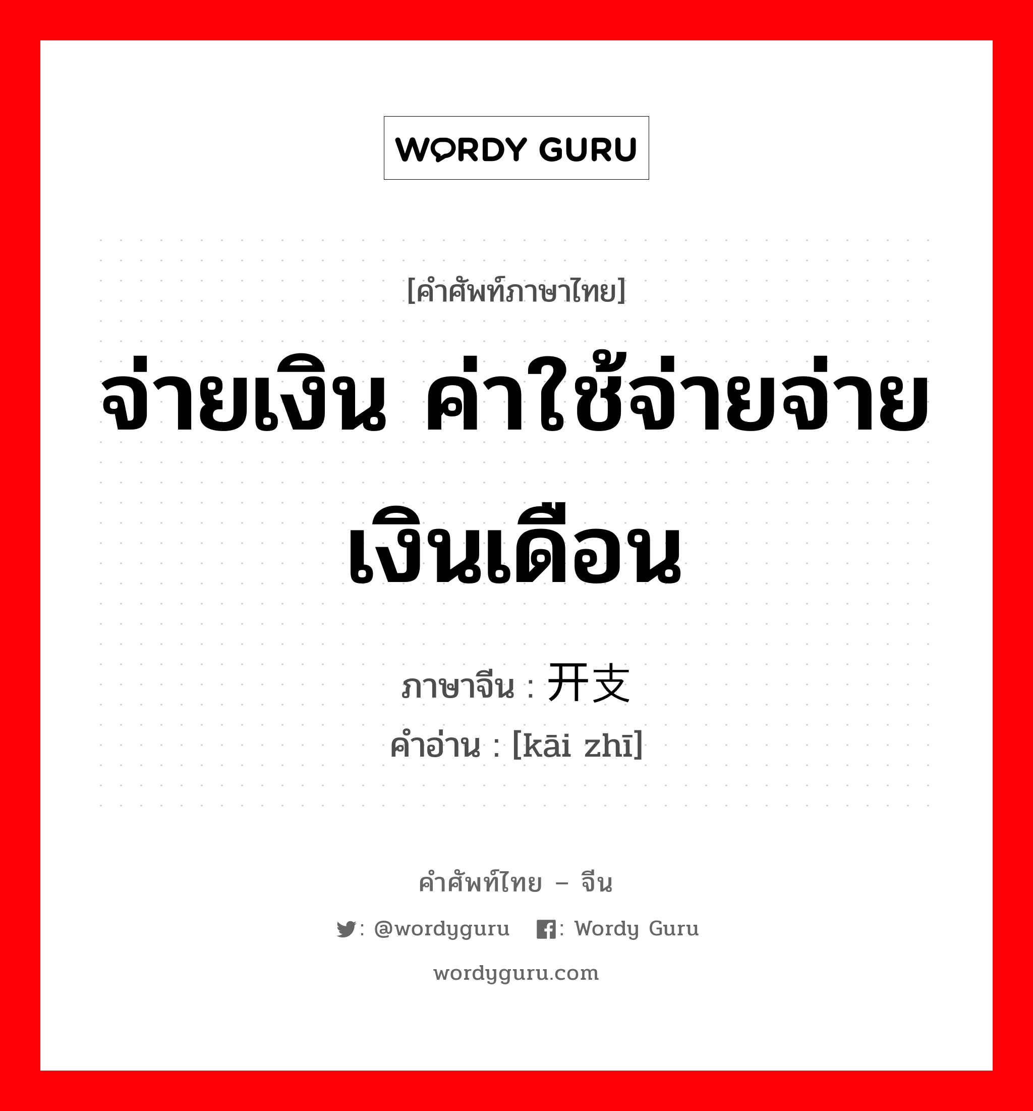 จ่ายเงิน ค่าใช้จ่ายจ่ายเงินเดือน ภาษาจีนคืออะไร, คำศัพท์ภาษาไทย - จีน จ่ายเงิน ค่าใช้จ่ายจ่ายเงินเดือน ภาษาจีน 开支 คำอ่าน [kāi zhī]