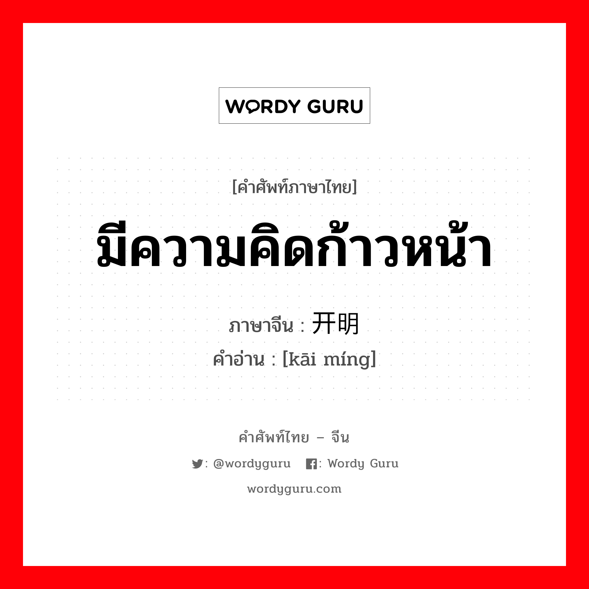 มีความคิดก้าวหน้า ภาษาจีนคืออะไร, คำศัพท์ภาษาไทย - จีน มีความคิดก้าวหน้า ภาษาจีน 开明 คำอ่าน [kāi míng]