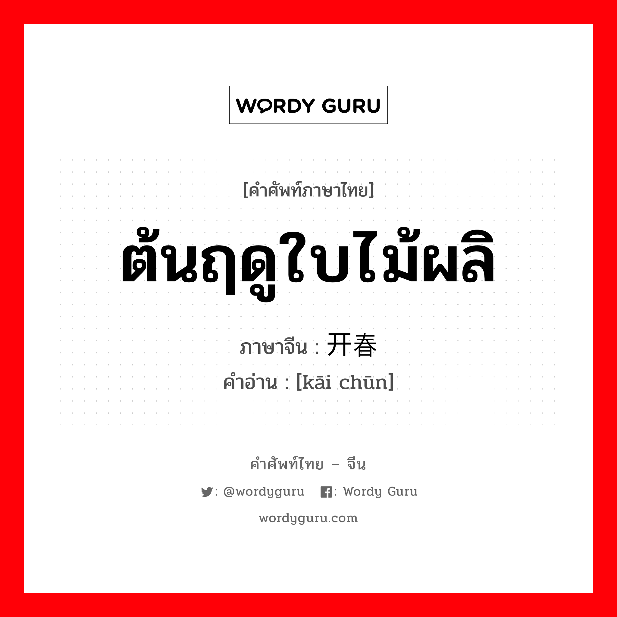 ต้นฤดูใบไม้ผลิ ภาษาจีนคืออะไร, คำศัพท์ภาษาไทย - จีน ต้นฤดูใบไม้ผลิ ภาษาจีน 开春 คำอ่าน [kāi chūn]