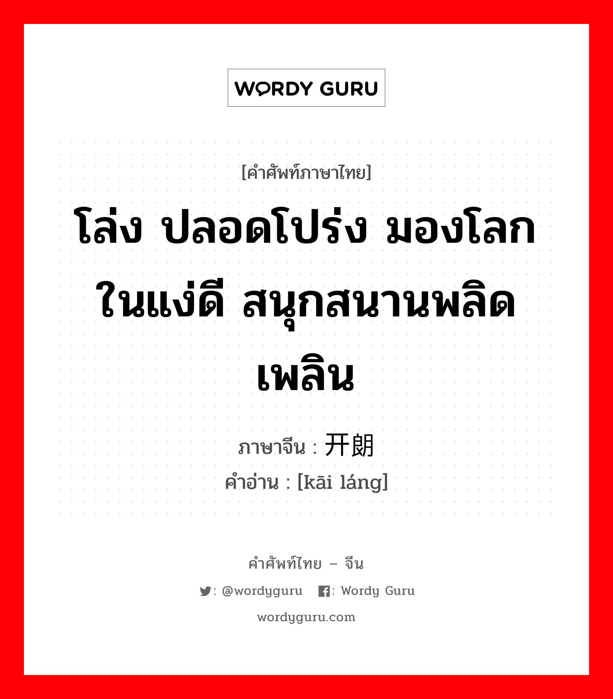 โล่ง ปลอดโปร่ง มองโลกในแง่ดี สนุกสนานพลิดเพลิน ภาษาจีนคืออะไร, คำศัพท์ภาษาไทย - จีน โล่ง ปลอดโปร่ง มองโลกในแง่ดี สนุกสนานพลิดเพลิน ภาษาจีน 开朗 คำอ่าน [kāi láng]