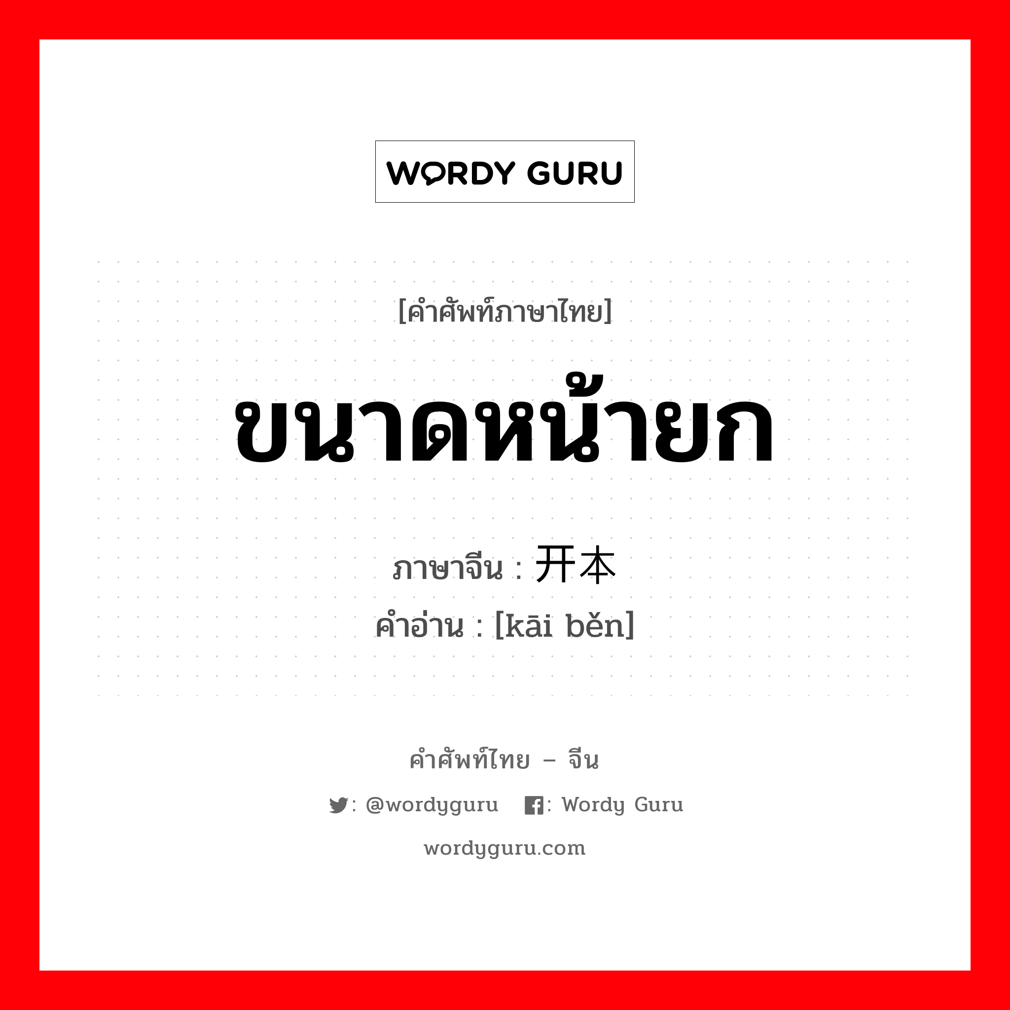 ขนาดหน้ายก ภาษาจีนคืออะไร, คำศัพท์ภาษาไทย - จีน ขนาดหน้ายก ภาษาจีน 开本 คำอ่าน [kāi běn]