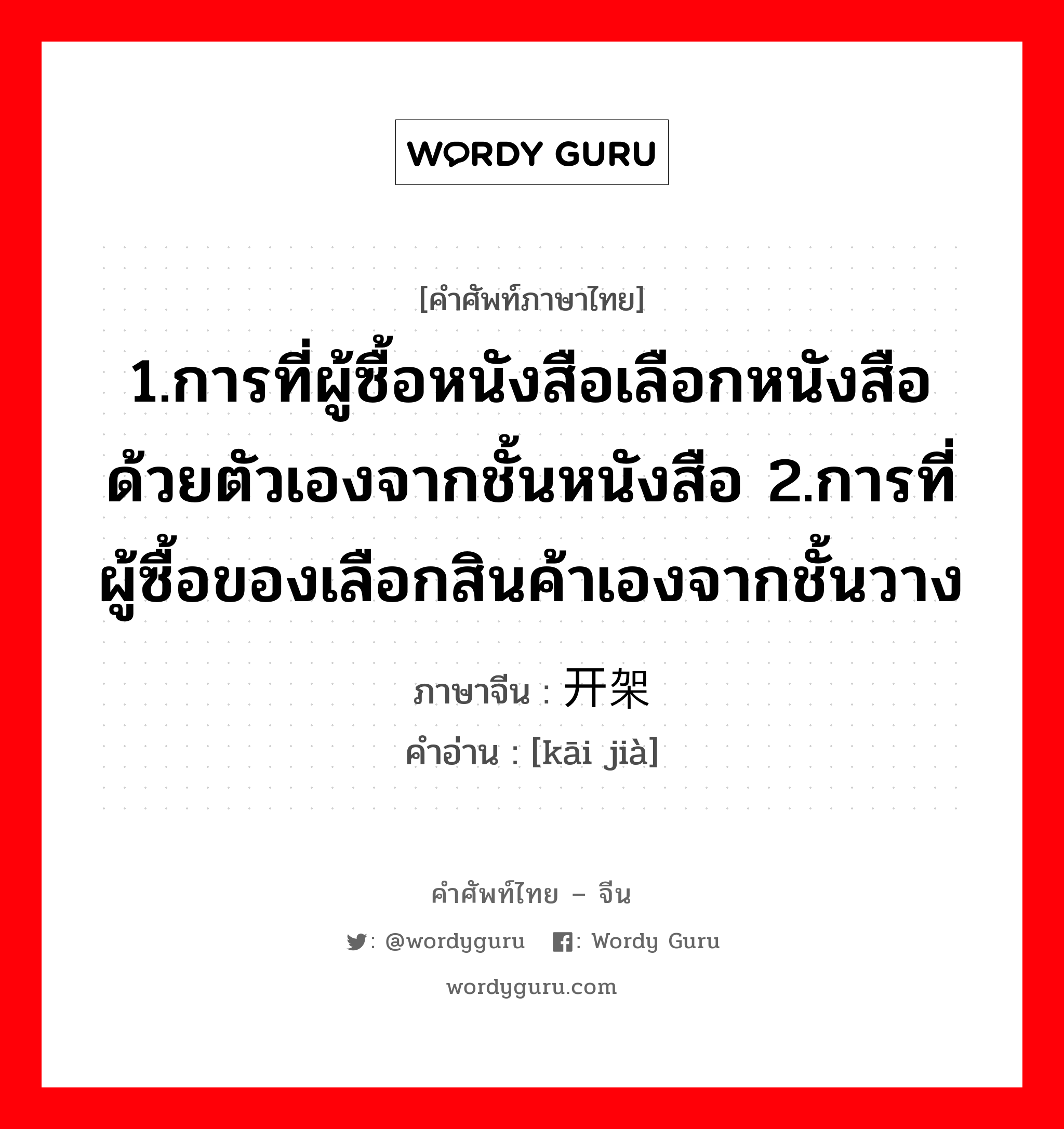 1.ให้ข้าวปลาอาหารหรือปัจจัยการดำรงชีวิตหรือค่าครองชีพ 2.เลี้ยงหรือเพาะเลี้ยง 3.มีลูก, มีบุตร 4.เลี้ยง 5.ปลูกฝัง ภาษาจีนคืออะไร, คำศัพท์ภาษาไทย - จีน 1.การที่ผู้ซื้อหนังสือเลือกหนังสือด้วยตัวเองจากชั้นหนังสือ 2.การที่ผู้ซื้อของเลือกสินค้าเองจากชั้นวาง ภาษาจีน 开架 คำอ่าน [kāi jià]