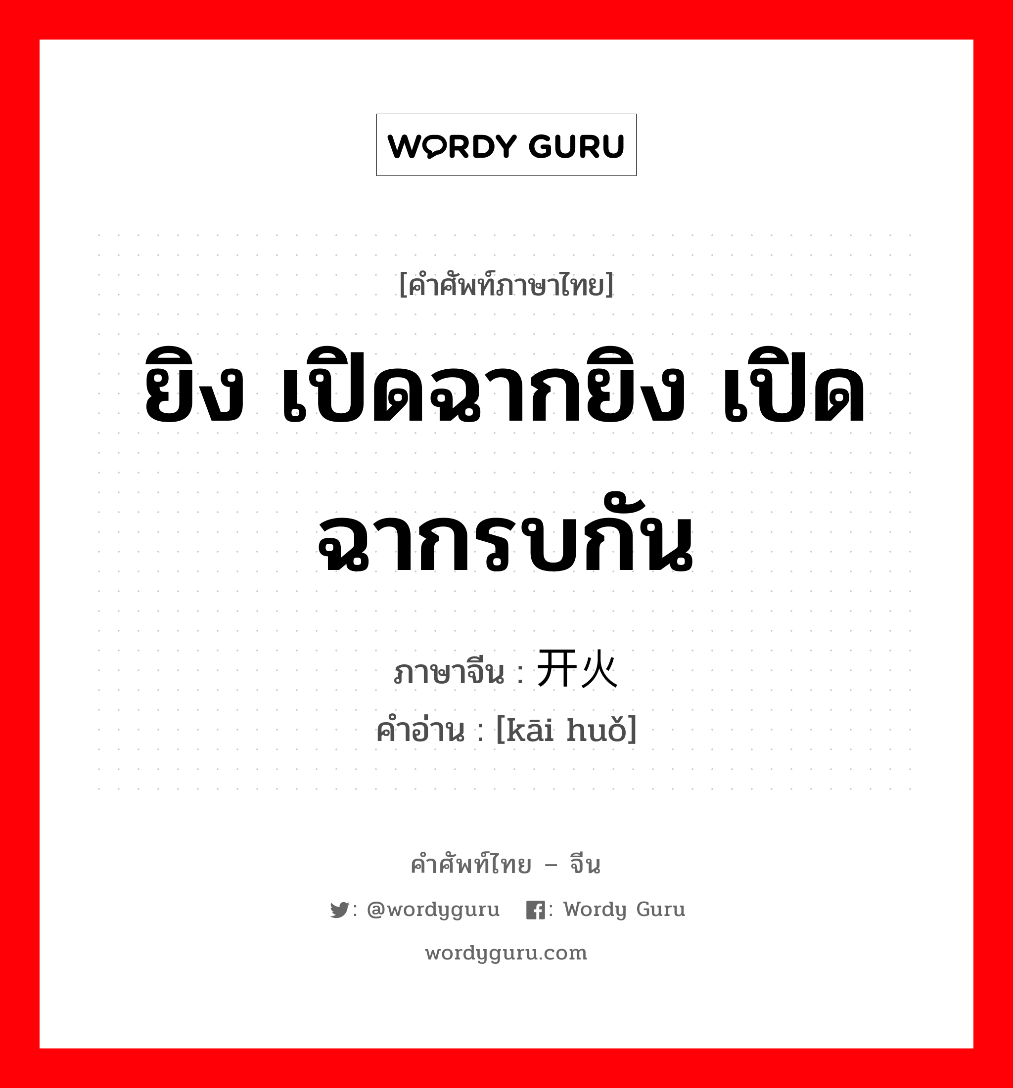 ยิง, เปิดฉากยิง, เปิดฉากรบกัน ภาษาจีนคืออะไร, คำศัพท์ภาษาไทย - จีน ยิง เปิดฉากยิง เปิดฉากรบกัน ภาษาจีน 开火 คำอ่าน [kāi huǒ]