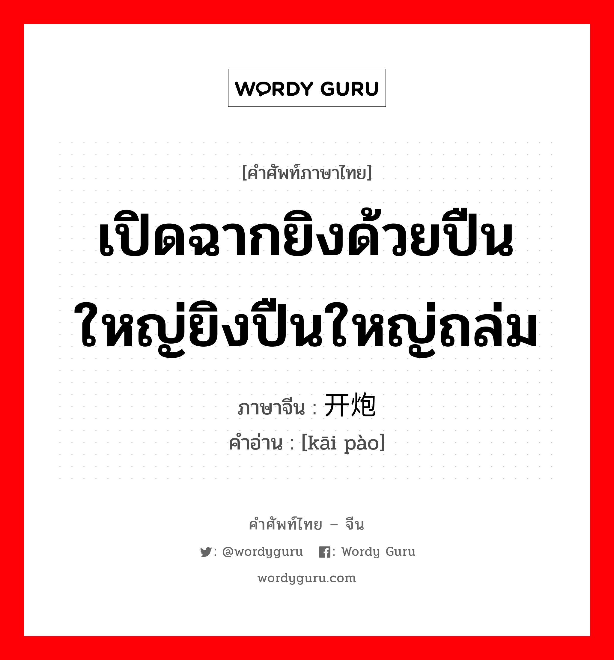 เปิดฉากยิงด้วยปืนใหญ่ยิงปืนใหญ่ถล่ม ภาษาจีนคืออะไร, คำศัพท์ภาษาไทย - จีน เปิดฉากยิงด้วยปืนใหญ่ยิงปืนใหญ่ถล่ม ภาษาจีน 开炮 คำอ่าน [kāi pào]