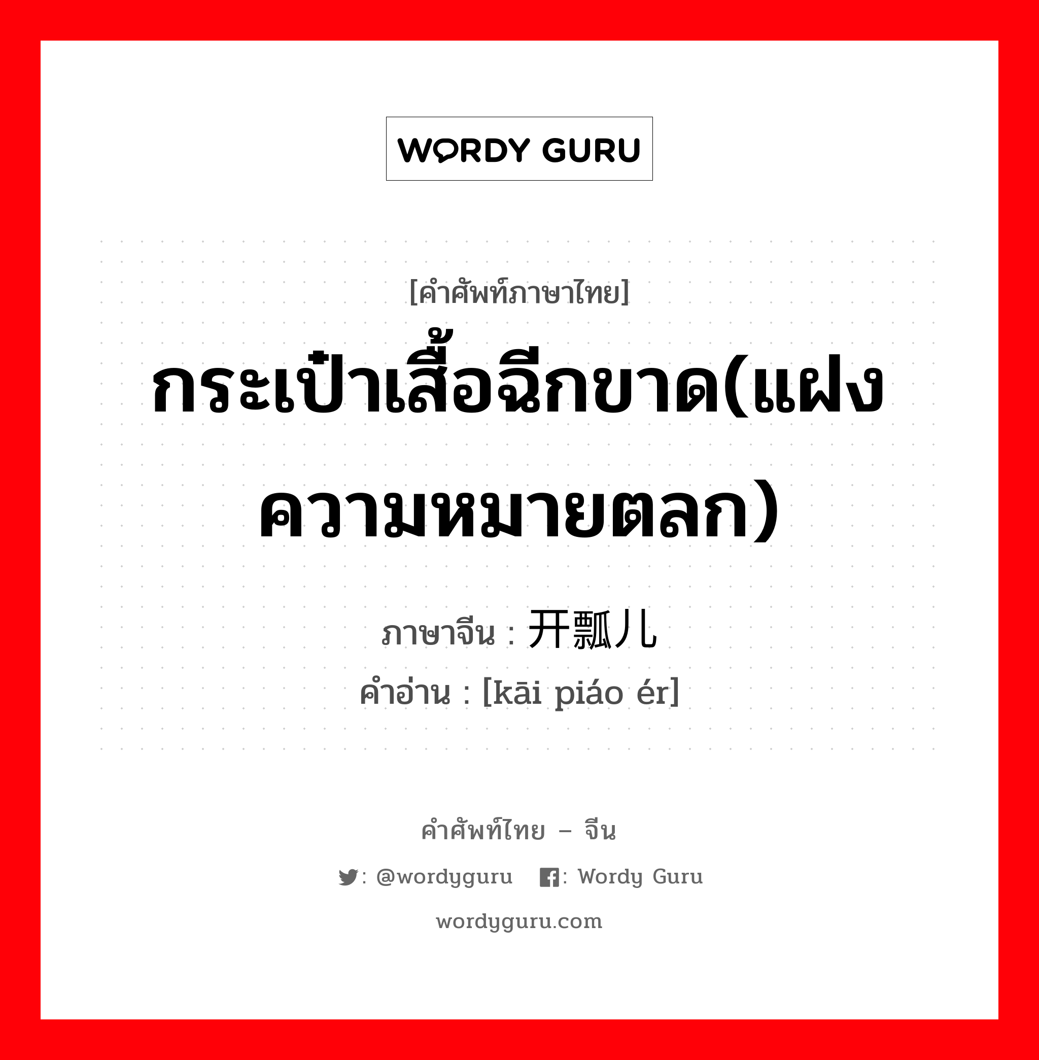 กระเป๋าเสื้อฉีกขาด(แฝงความหมายตลก) ภาษาจีนคืออะไร, คำศัพท์ภาษาไทย - จีน กระเป๋าเสื้อฉีกขาด(แฝงความหมายตลก) ภาษาจีน 开瓢儿 คำอ่าน [kāi piáo ér]