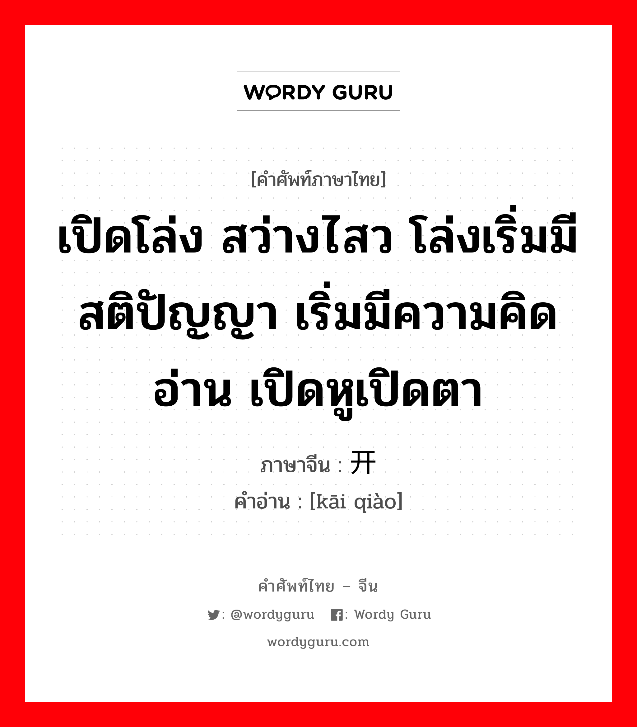 เปิดโล่ง สว่างไสว โล่งเริ่มมีสติปัญญา เริ่มมีความคิดอ่าน เปิดหูเปิดตา ภาษาจีนคืออะไร, คำศัพท์ภาษาไทย - จีน เปิดโล่ง สว่างไสว โล่งเริ่มมีสติปัญญา เริ่มมีความคิดอ่าน เปิดหูเปิดตา ภาษาจีน 开窍 คำอ่าน [kāi qiào]