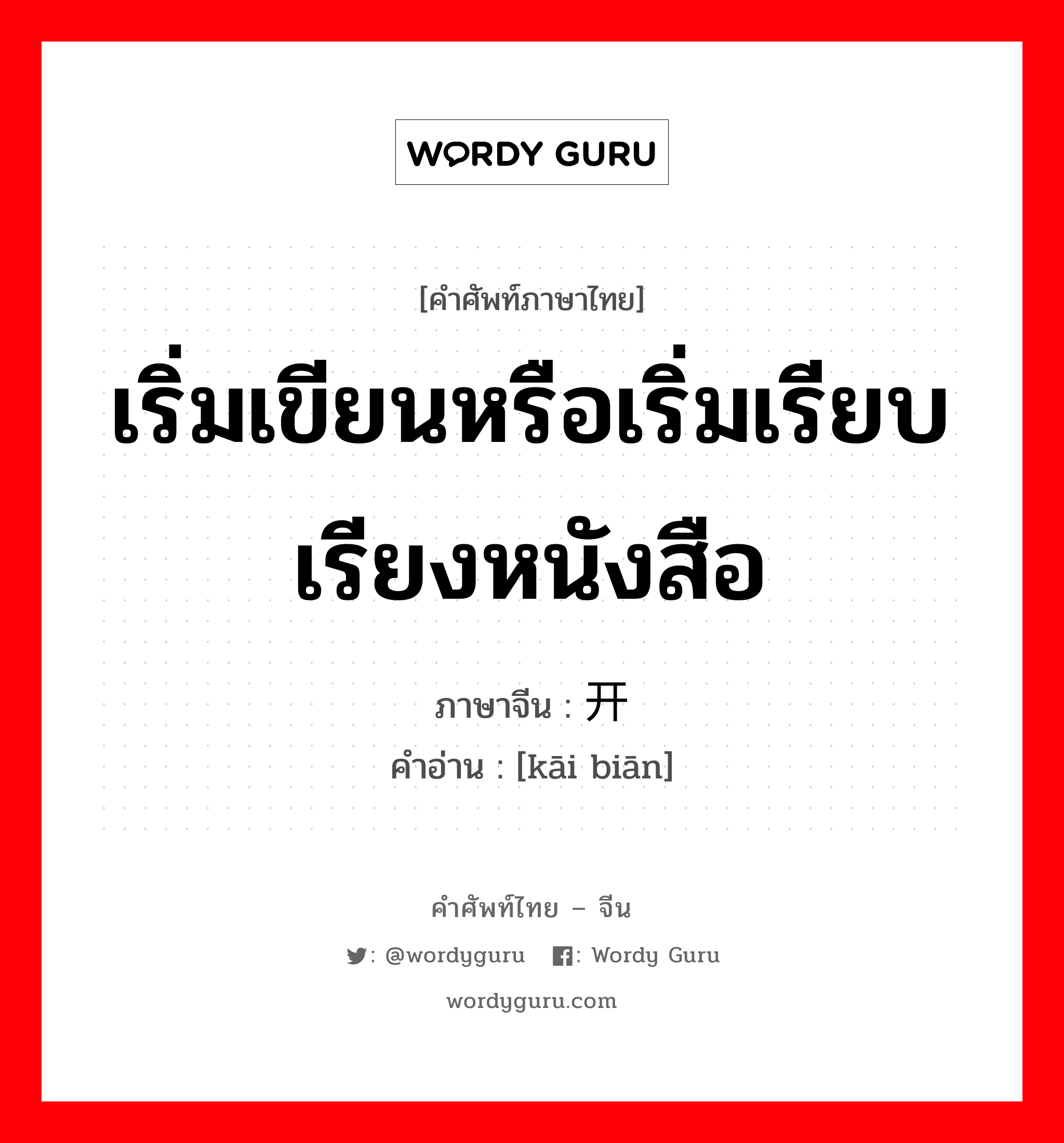 เริ่มเขียนหรือเริ่มเรียบเรียงหนังสือ ภาษาจีนคืออะไร, คำศัพท์ภาษาไทย - จีน เริ่มเขียนหรือเริ่มเรียบเรียงหนังสือ ภาษาจีน 开编 คำอ่าน [kāi biān]