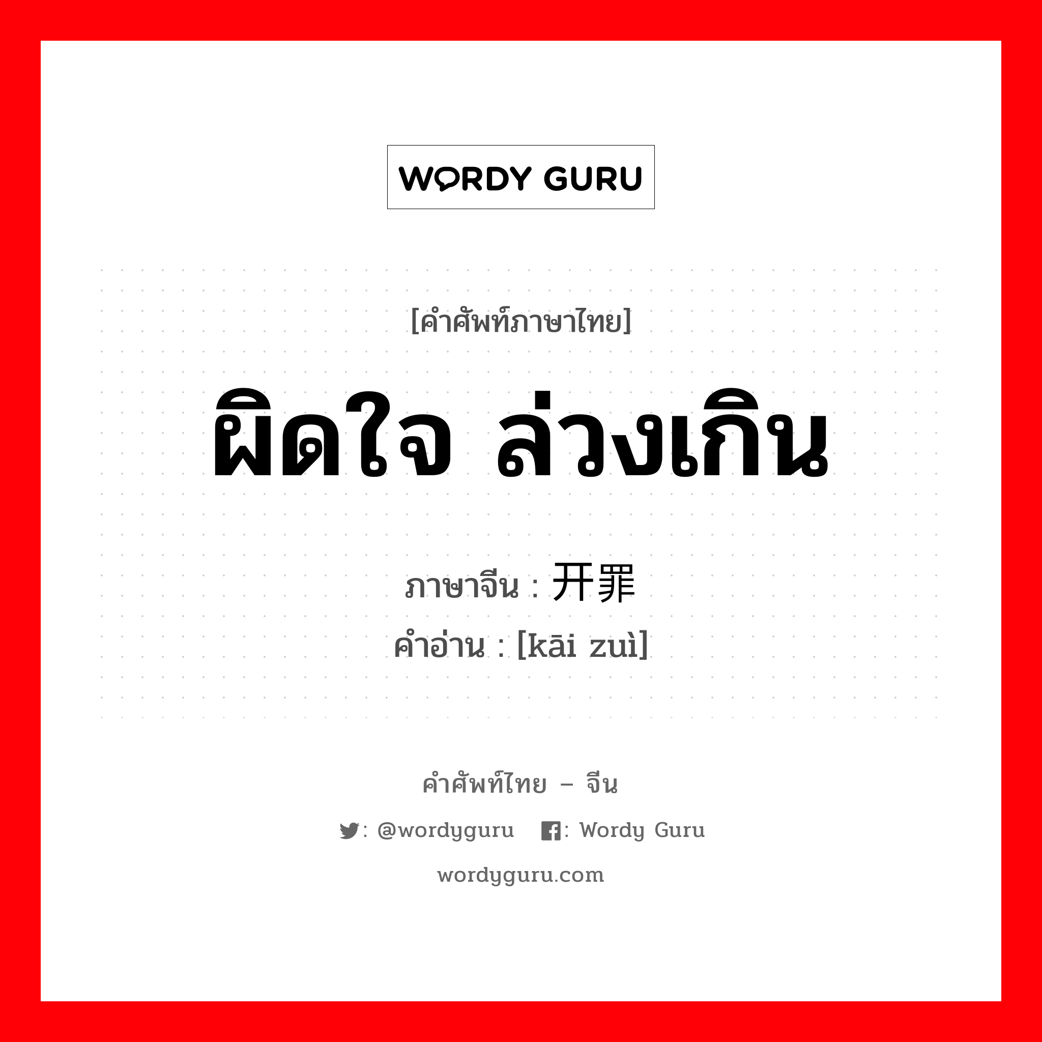 ผิดใจ ล่วงเกิน ภาษาจีนคืออะไร, คำศัพท์ภาษาไทย - จีน ผิดใจ ล่วงเกิน ภาษาจีน 开罪 คำอ่าน [kāi zuì]