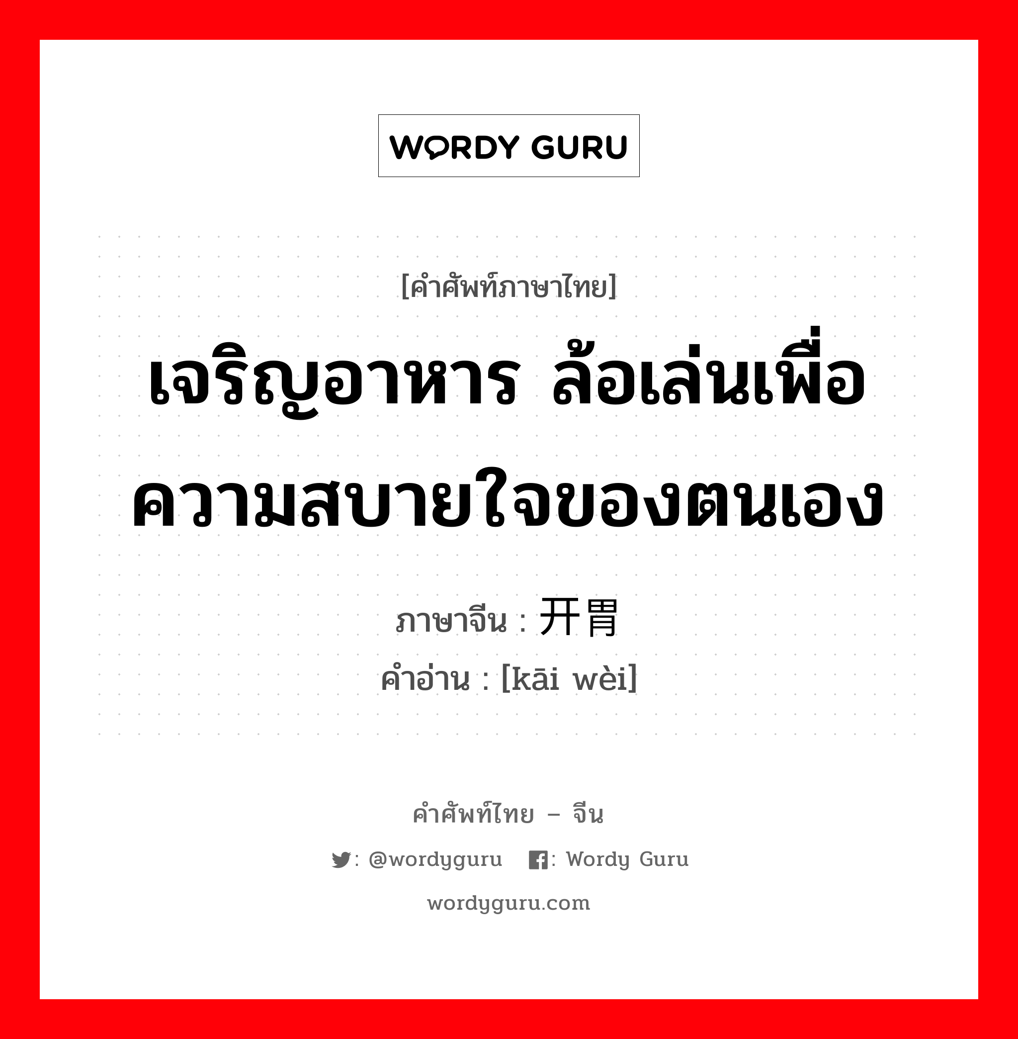 เจริญอาหาร ล้อเล่นเพื่อความสบายใจของตนเอง ภาษาจีนคืออะไร, คำศัพท์ภาษาไทย - จีน เจริญอาหาร ล้อเล่นเพื่อความสบายใจของตนเอง ภาษาจีน 开胃 คำอ่าน [kāi wèi]