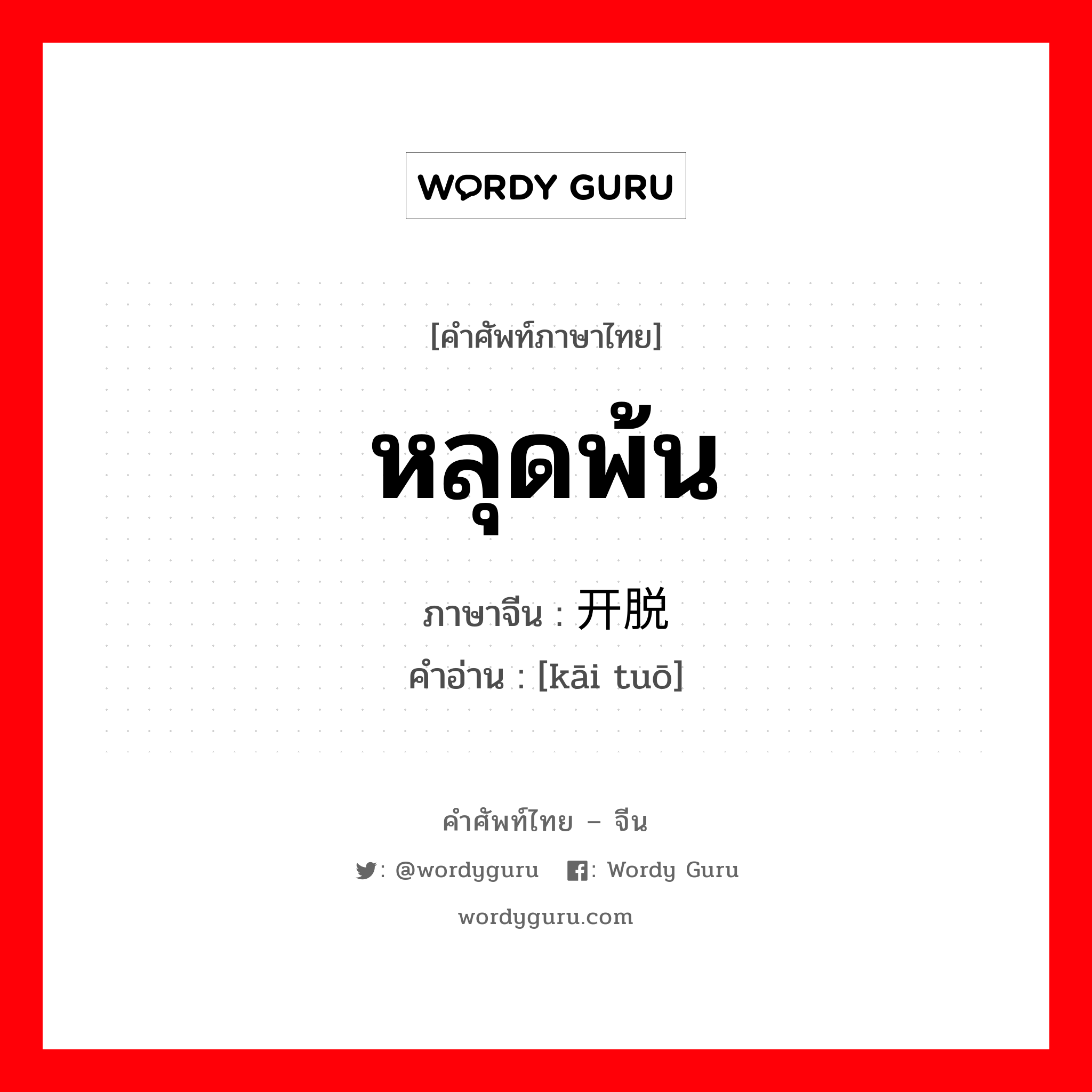 หลุดพ้น ภาษาจีนคืออะไร, คำศัพท์ภาษาไทย - จีน หลุดพ้น ภาษาจีน 开脱 คำอ่าน [kāi tuō]