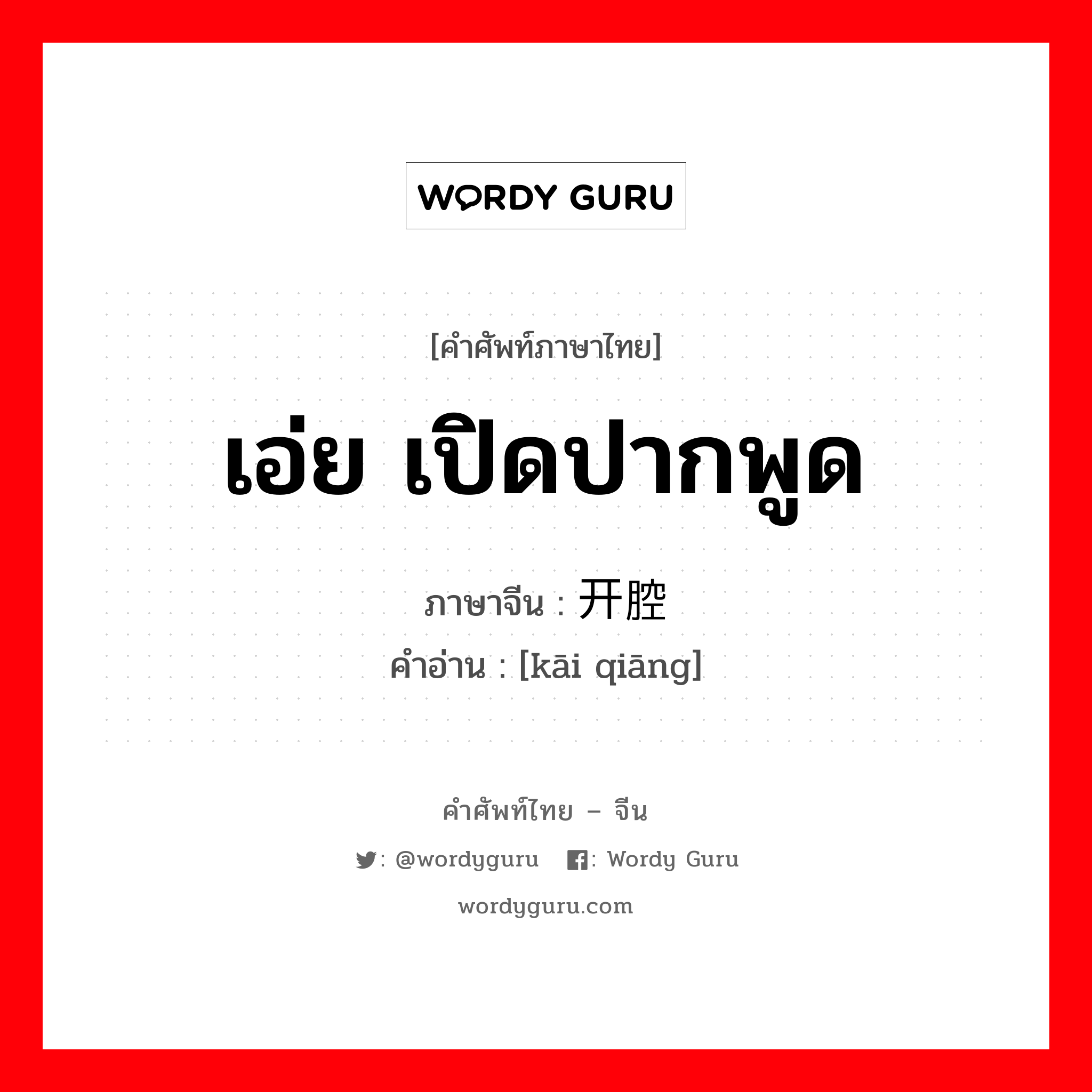 เอ่ย เปิดปากพูด ภาษาจีนคืออะไร, คำศัพท์ภาษาไทย - จีน เอ่ย เปิดปากพูด ภาษาจีน 开腔 คำอ่าน [kāi qiāng]