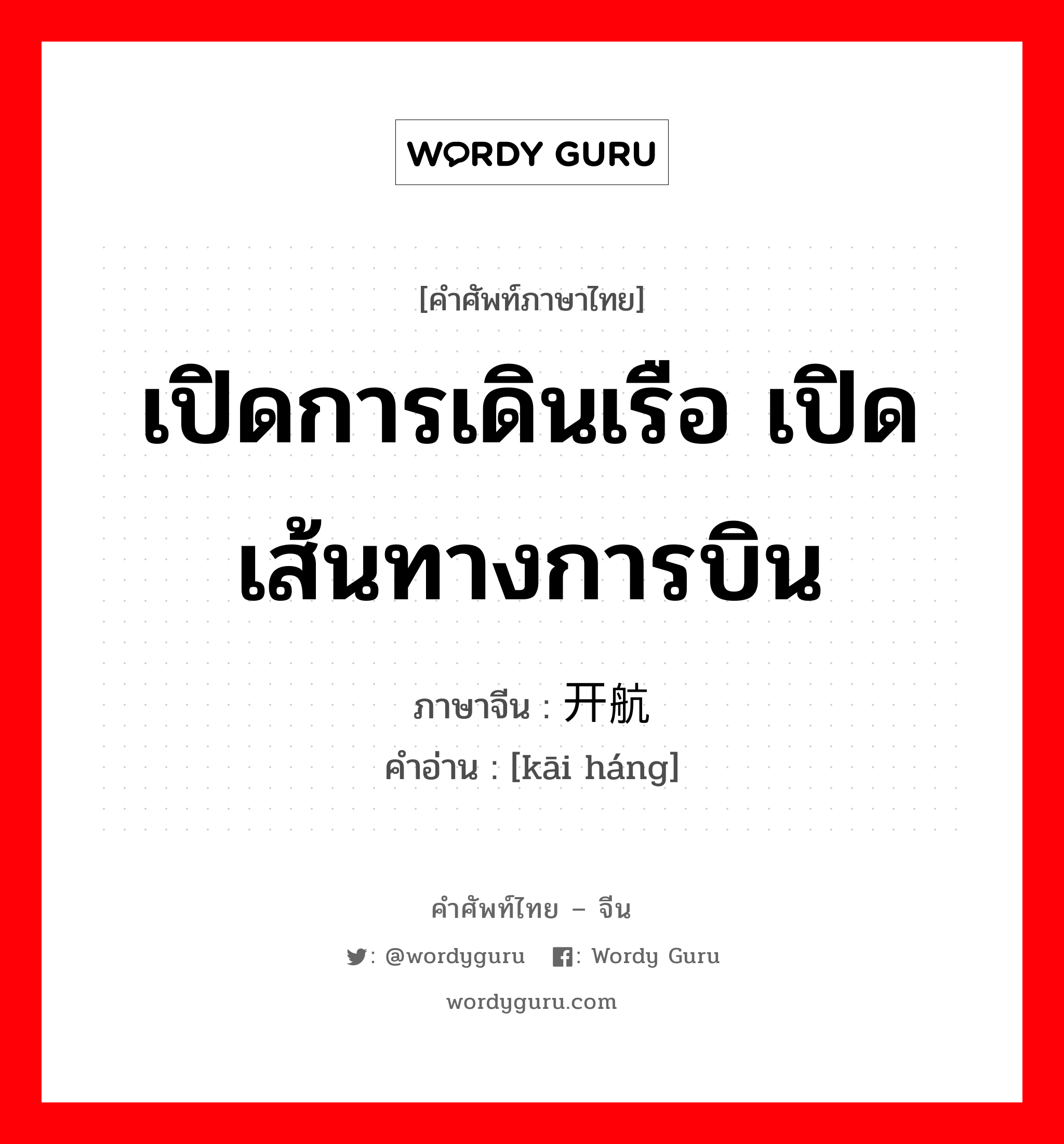 เปิดการเดินเรือ เปิดเส้นทางการบิน ภาษาจีนคืออะไร, คำศัพท์ภาษาไทย - จีน เปิดการเดินเรือ เปิดเส้นทางการบิน ภาษาจีน 开航 คำอ่าน [kāi háng]