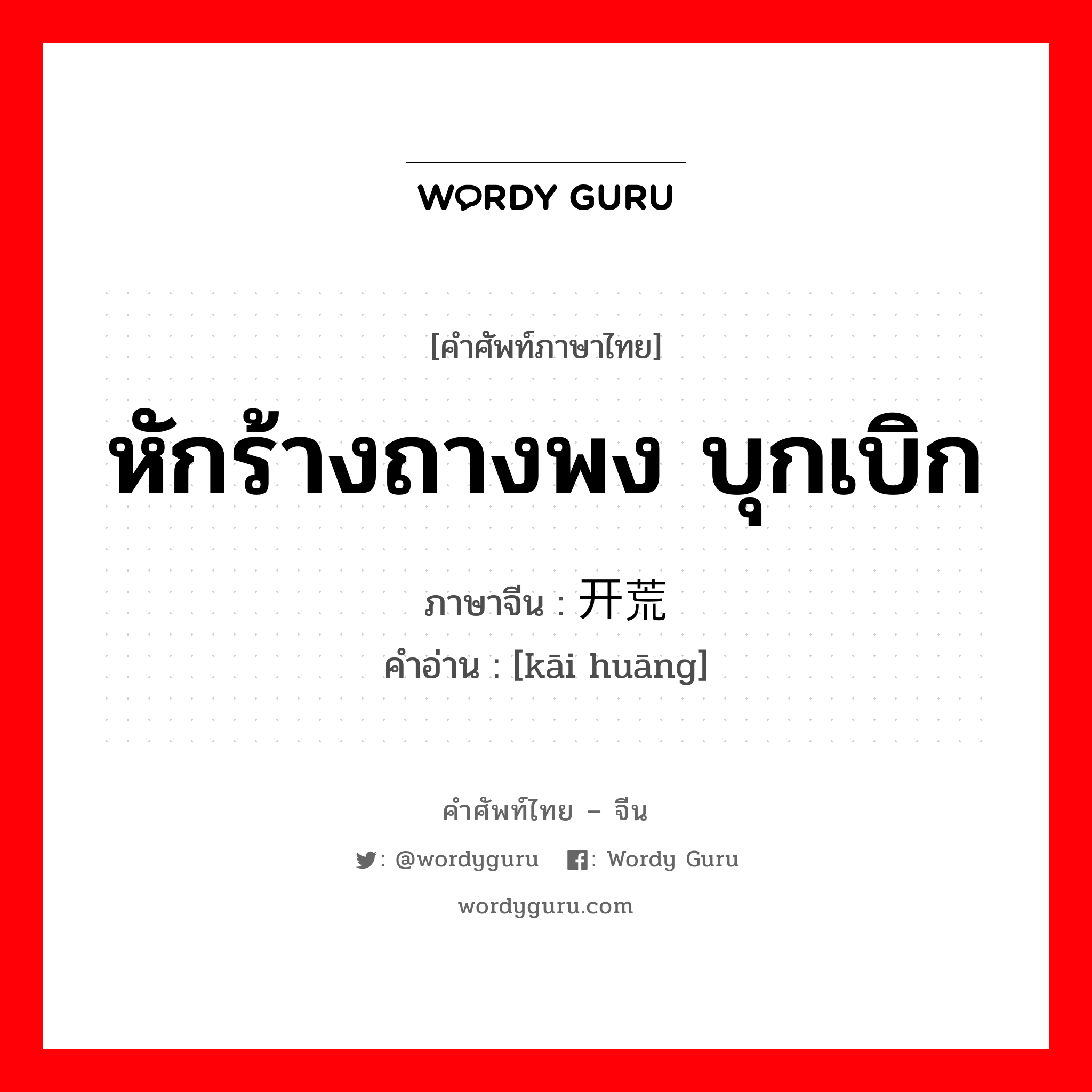 หักร้างถางพง บุกเบิก ภาษาจีนคืออะไร, คำศัพท์ภาษาไทย - จีน หักร้างถางพง บุกเบิก ภาษาจีน 开荒 คำอ่าน [kāi huāng]