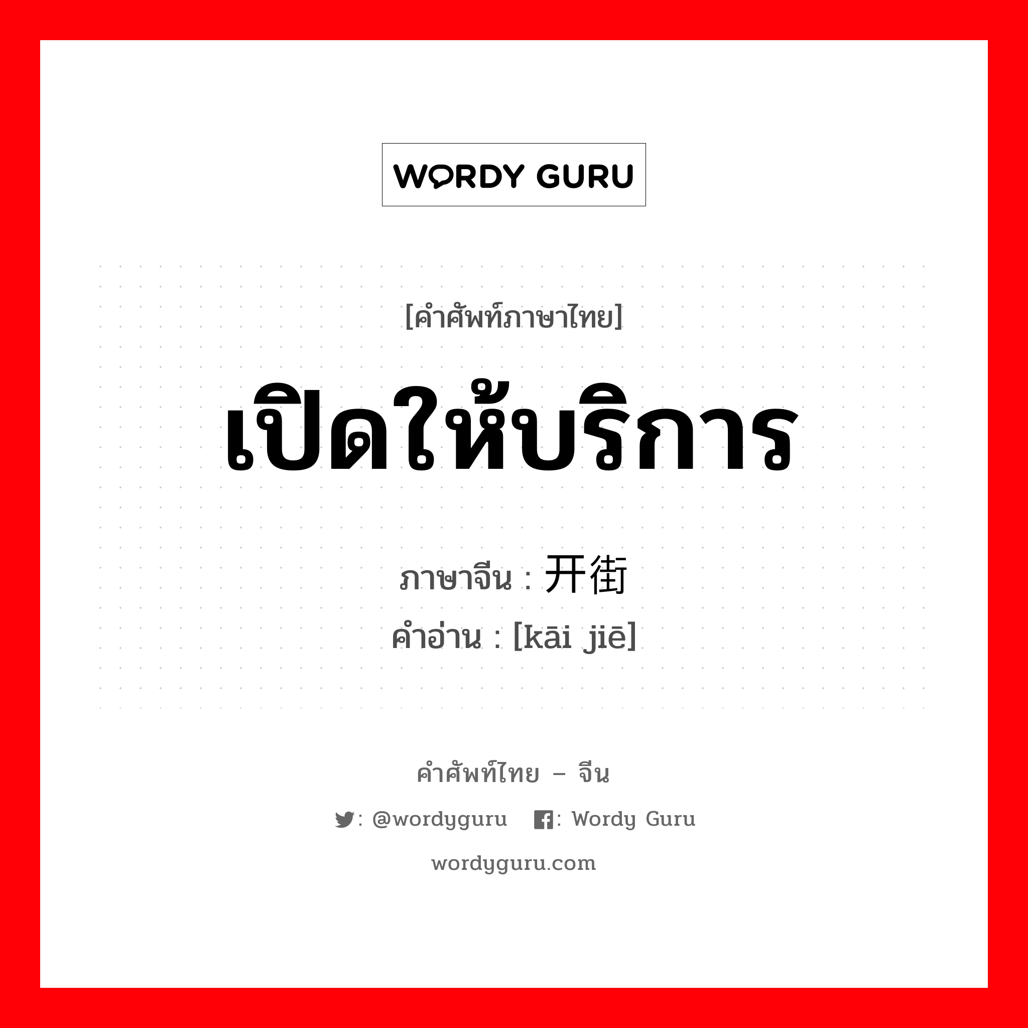 เปิดให้บริการ ภาษาจีนคืออะไร, คำศัพท์ภาษาไทย - จีน เปิดให้บริการ ภาษาจีน 开街 คำอ่าน [kāi jiē]