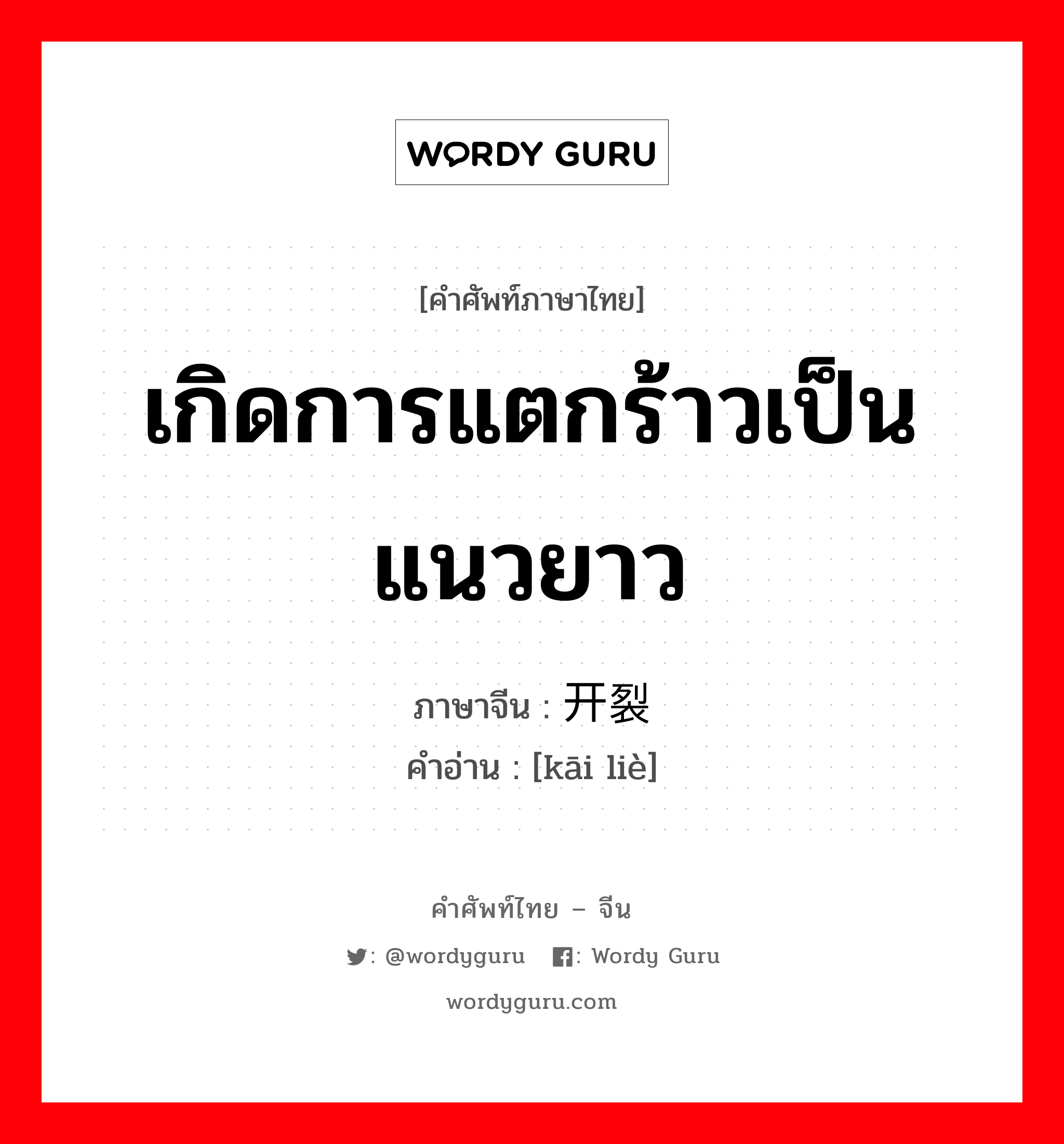 เกิดการแตกร้าวเป็นแนวยาว ภาษาจีนคืออะไร, คำศัพท์ภาษาไทย - จีน เกิดการแตกร้าวเป็นแนวยาว ภาษาจีน 开裂 คำอ่าน [kāi liè]