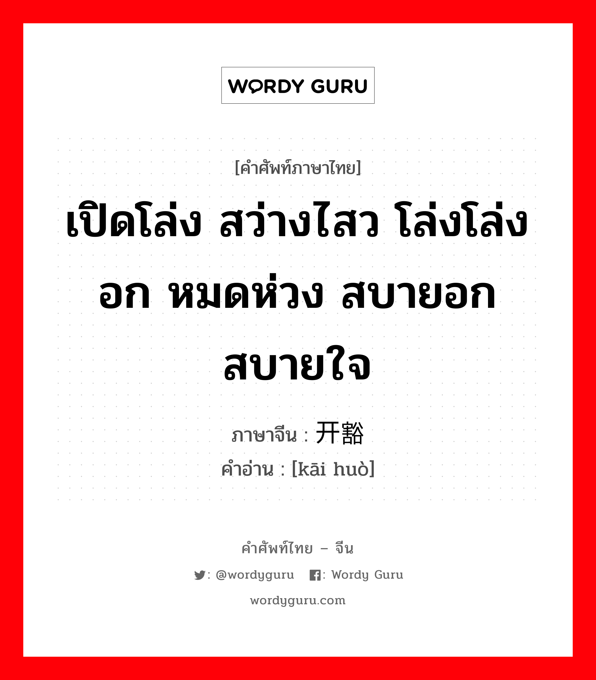 เปิดโล่ง สว่างไสว โล่งโล่งอก หมดห่วง สบายอกสบายใจ ภาษาจีนคืออะไร, คำศัพท์ภาษาไทย - จีน เปิดโล่ง สว่างไสว โล่งโล่งอก หมดห่วง สบายอกสบายใจ ภาษาจีน 开豁 คำอ่าน [kāi huò]