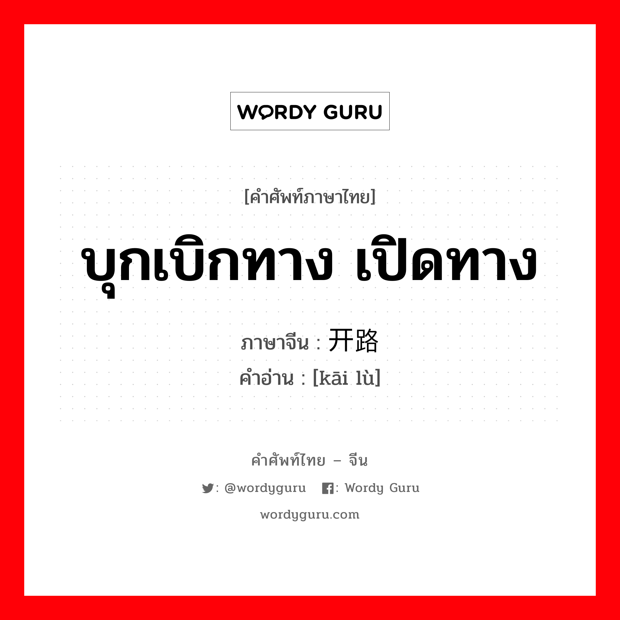 บุกเบิกทาง เปิดทาง ภาษาจีนคืออะไร, คำศัพท์ภาษาไทย - จีน บุกเบิกทาง เปิดทาง ภาษาจีน 开路 คำอ่าน [kāi lù]