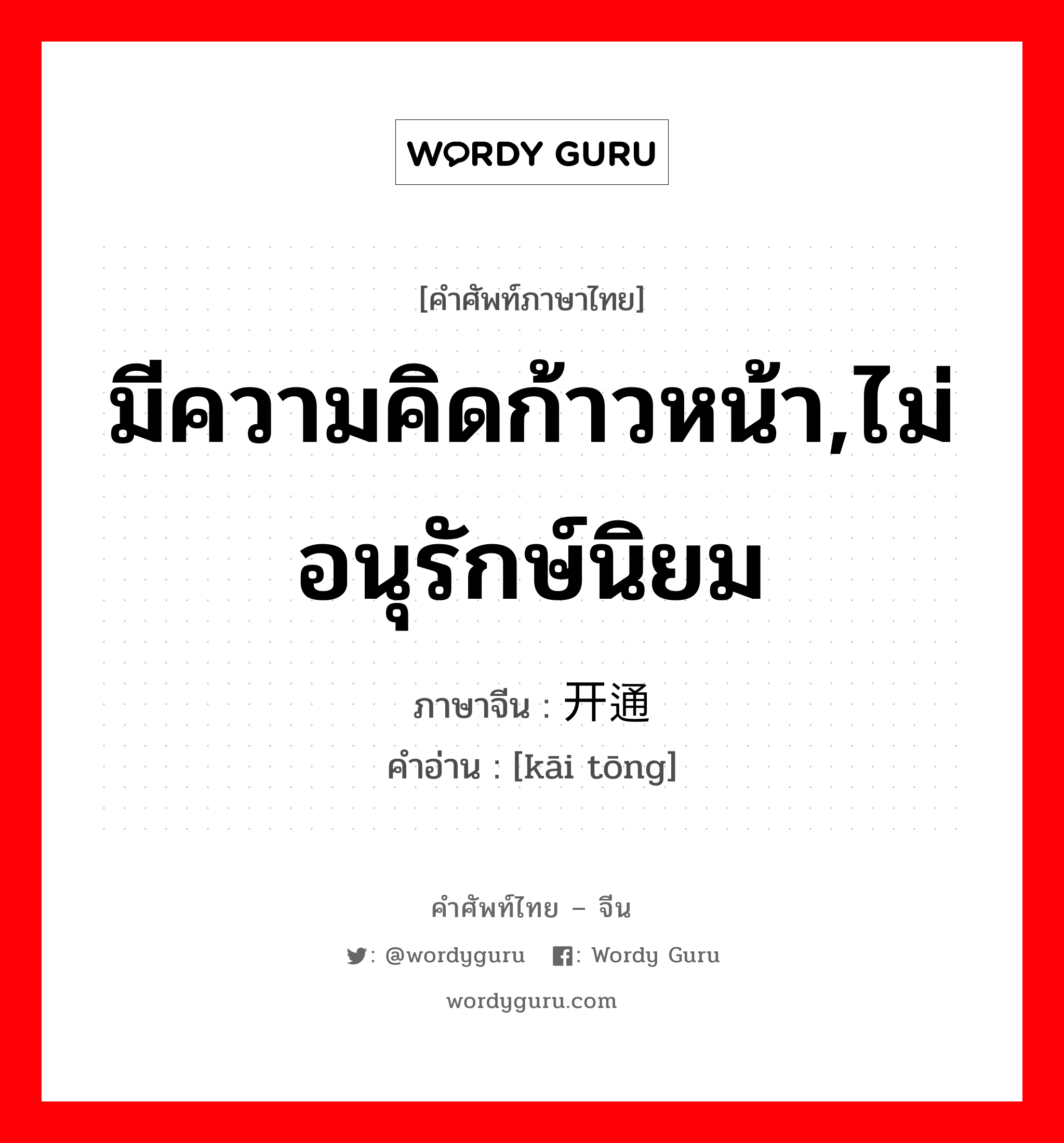 มีความคิดก้าวหน้า,ไม่อนุรักษ์นิยม ภาษาจีนคืออะไร, คำศัพท์ภาษาไทย - จีน มีความคิดก้าวหน้า,ไม่อนุรักษ์นิยม ภาษาจีน 开通 คำอ่าน [kāi tōng]