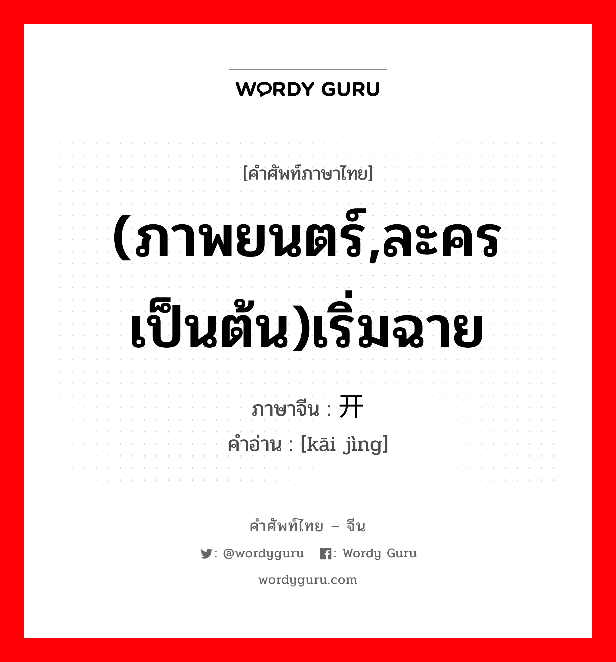 (ภาพยนตร์,ละคร เป็นต้น)เริ่มฉาย ภาษาจีนคืออะไร, คำศัพท์ภาษาไทย - จีน (ภาพยนตร์,ละคร เป็นต้น)เริ่มฉาย ภาษาจีน 开镜 คำอ่าน [kāi jìng]