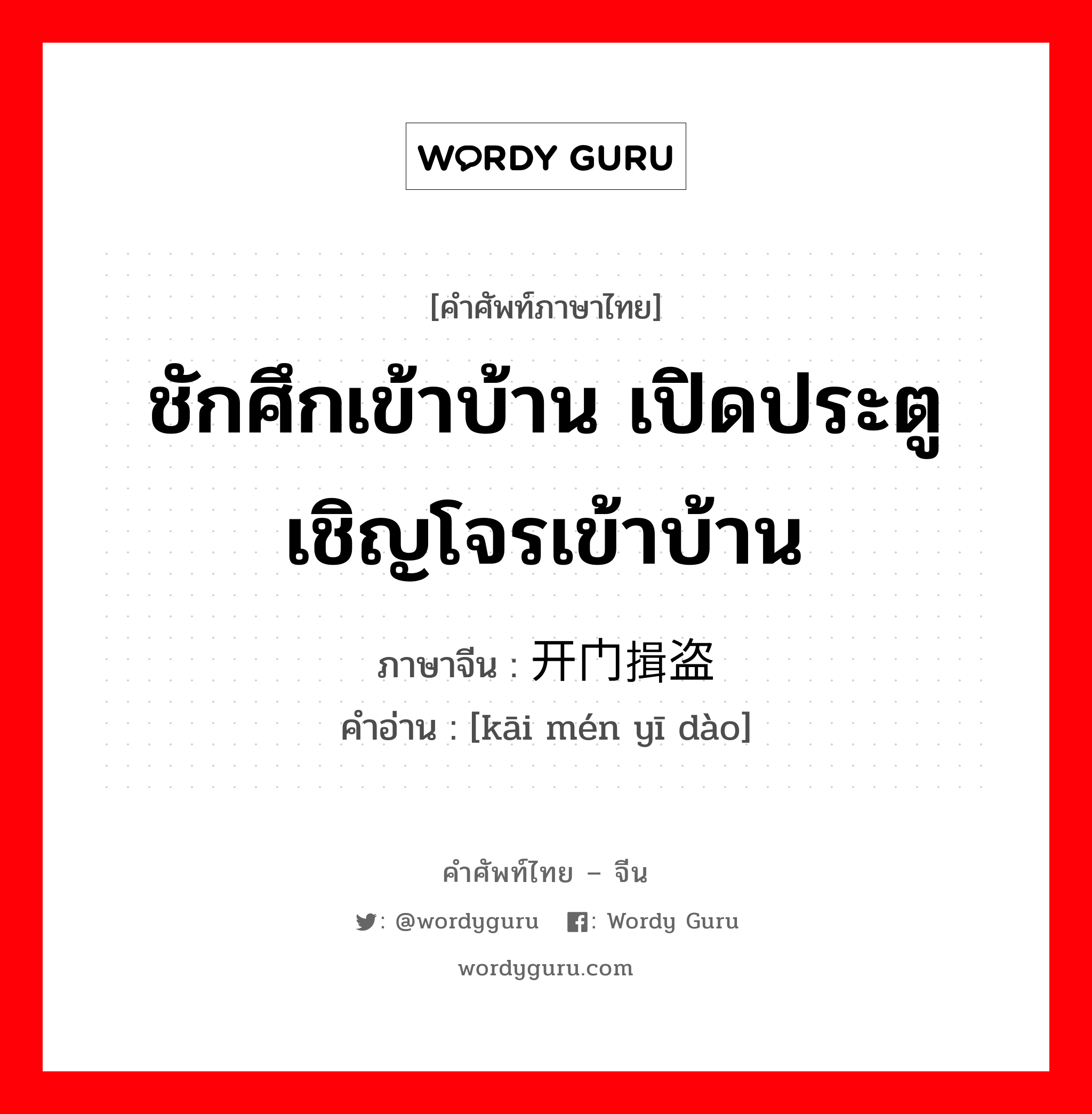 ชักศึกเข้าบ้าน เปิดประตูเชิญโจรเข้าบ้าน ภาษาจีนคืออะไร, คำศัพท์ภาษาไทย - จีน ชักศึกเข้าบ้าน เปิดประตูเชิญโจรเข้าบ้าน ภาษาจีน 开门揖盗 คำอ่าน [kāi mén yī dào]