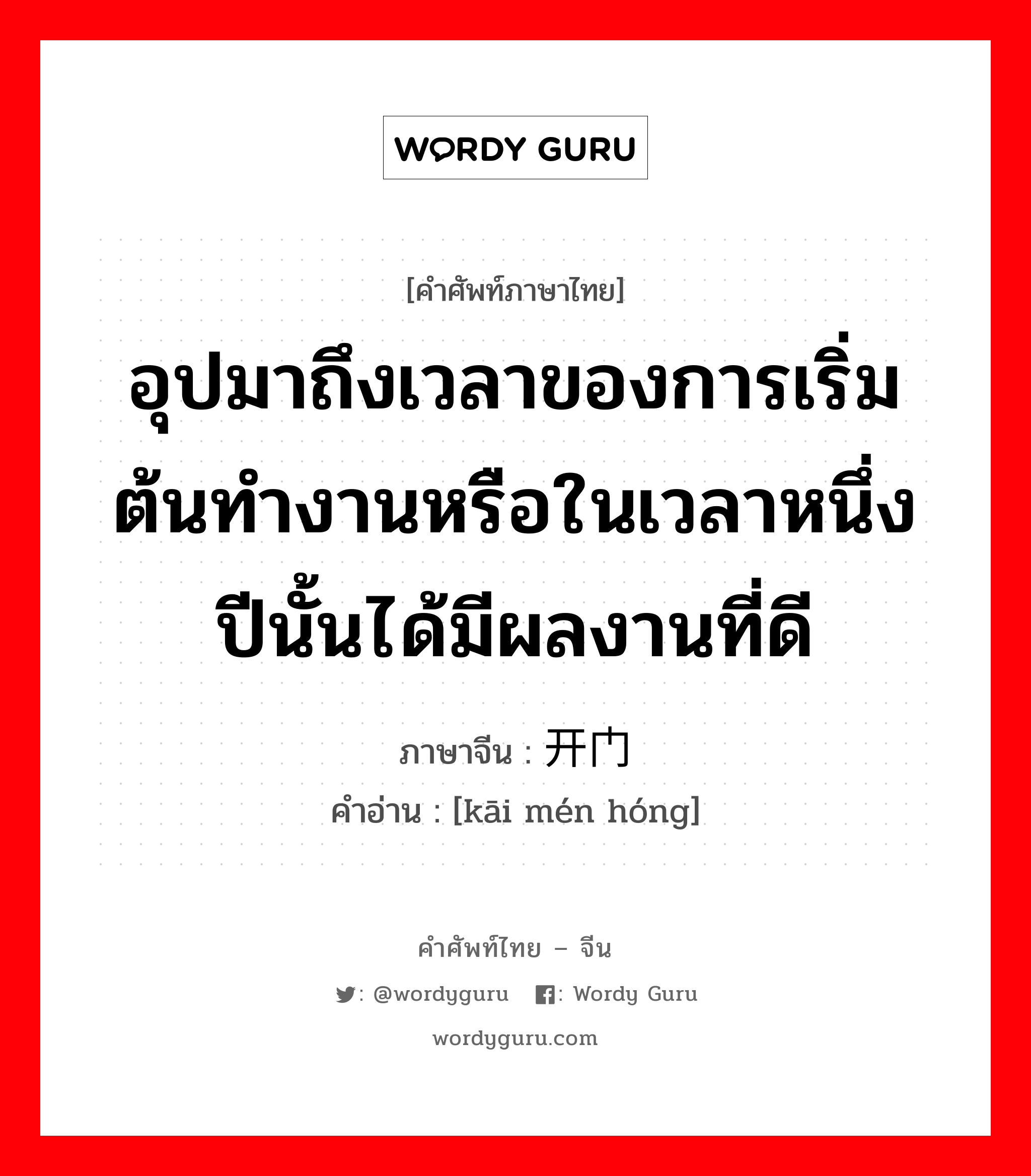 อุปมาถึงเวลาของการเริ่มต้นทำงานหรือในเวลาหนึ่งปีนั้นได้มีผลงานที่ดี ภาษาจีนคืออะไร, คำศัพท์ภาษาไทย - จีน อุปมาถึงเวลาของการเริ่มต้นทำงานหรือในเวลาหนึ่งปีนั้นได้มีผลงานที่ดี ภาษาจีน 开门红 คำอ่าน [kāi mén hóng]