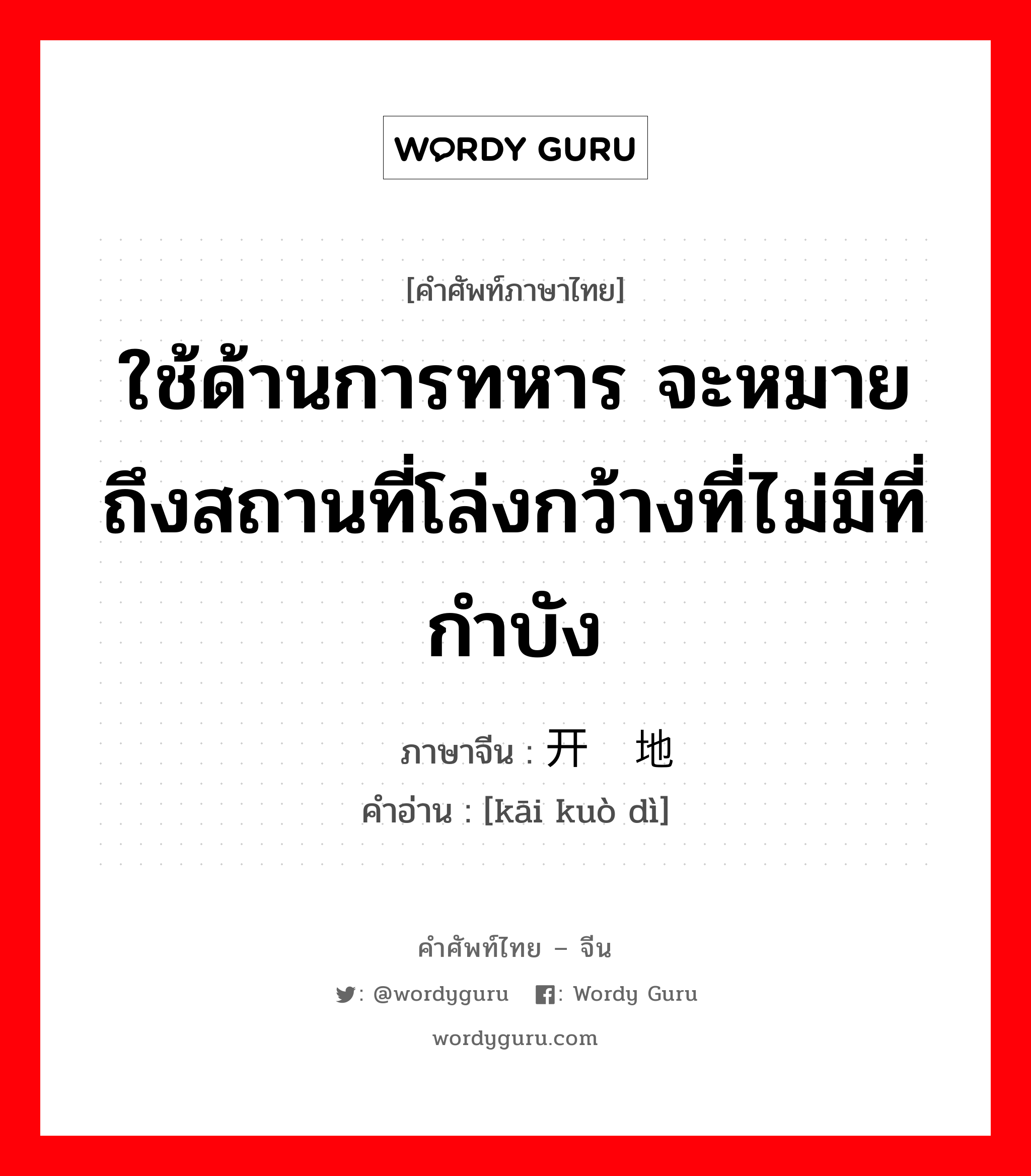 ใช้ด้านการทหาร จะหมายถึงสถานที่โล่งกว้างที่ไม่มีที่กำบัง ภาษาจีนคืออะไร, คำศัพท์ภาษาไทย - จีน ใช้ด้านการทหาร จะหมายถึงสถานที่โล่งกว้างที่ไม่มีที่กำบัง ภาษาจีน 开阔地 คำอ่าน [kāi kuò dì]