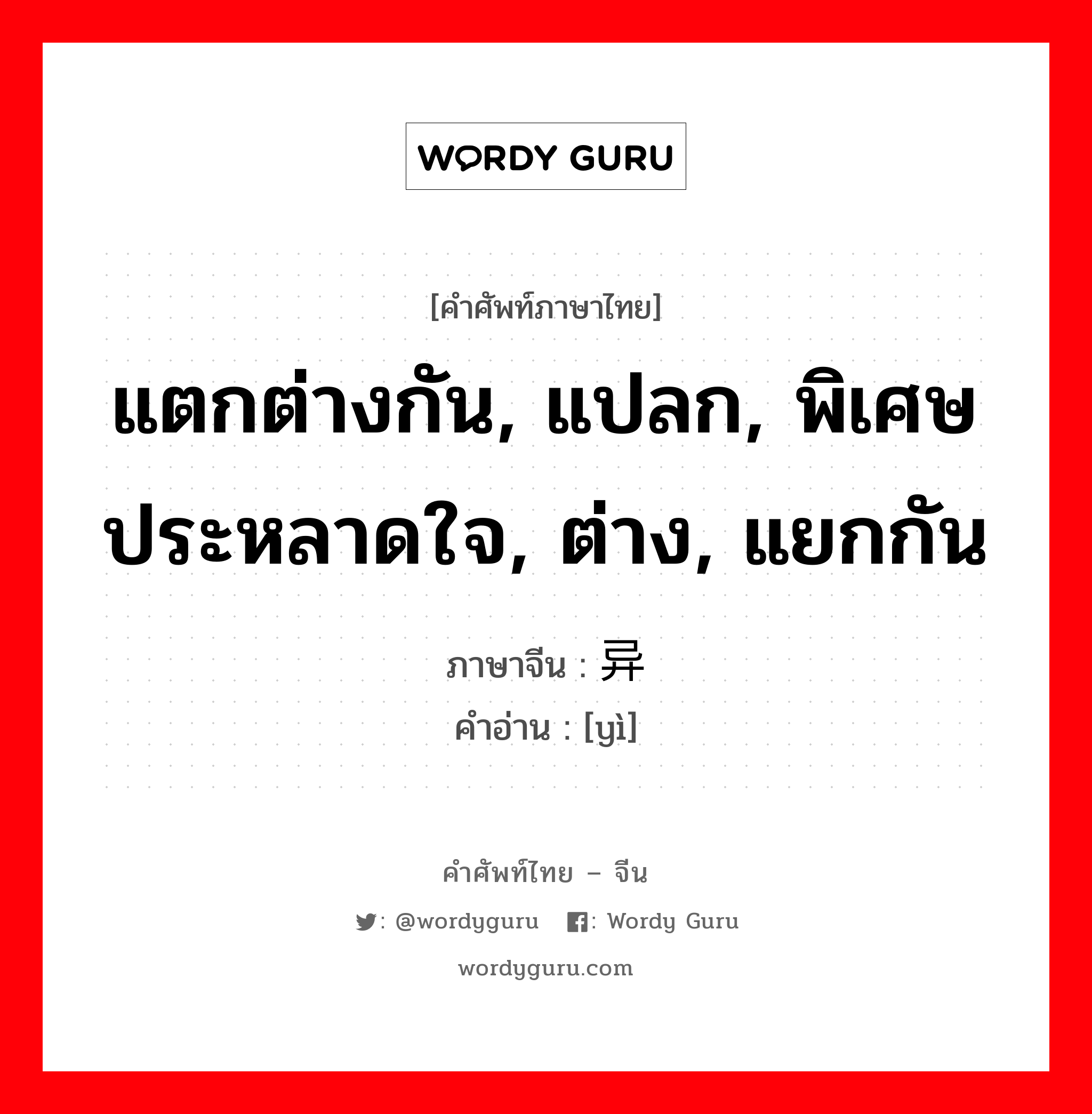 แตกต่างกัน, แปลก, พิเศษ ประหลาดใจ, ต่าง, แยกกัน ภาษาจีนคืออะไร, คำศัพท์ภาษาไทย - จีน แตกต่างกัน, แปลก, พิเศษ ประหลาดใจ, ต่าง, แยกกัน ภาษาจีน 异 คำอ่าน [yì]