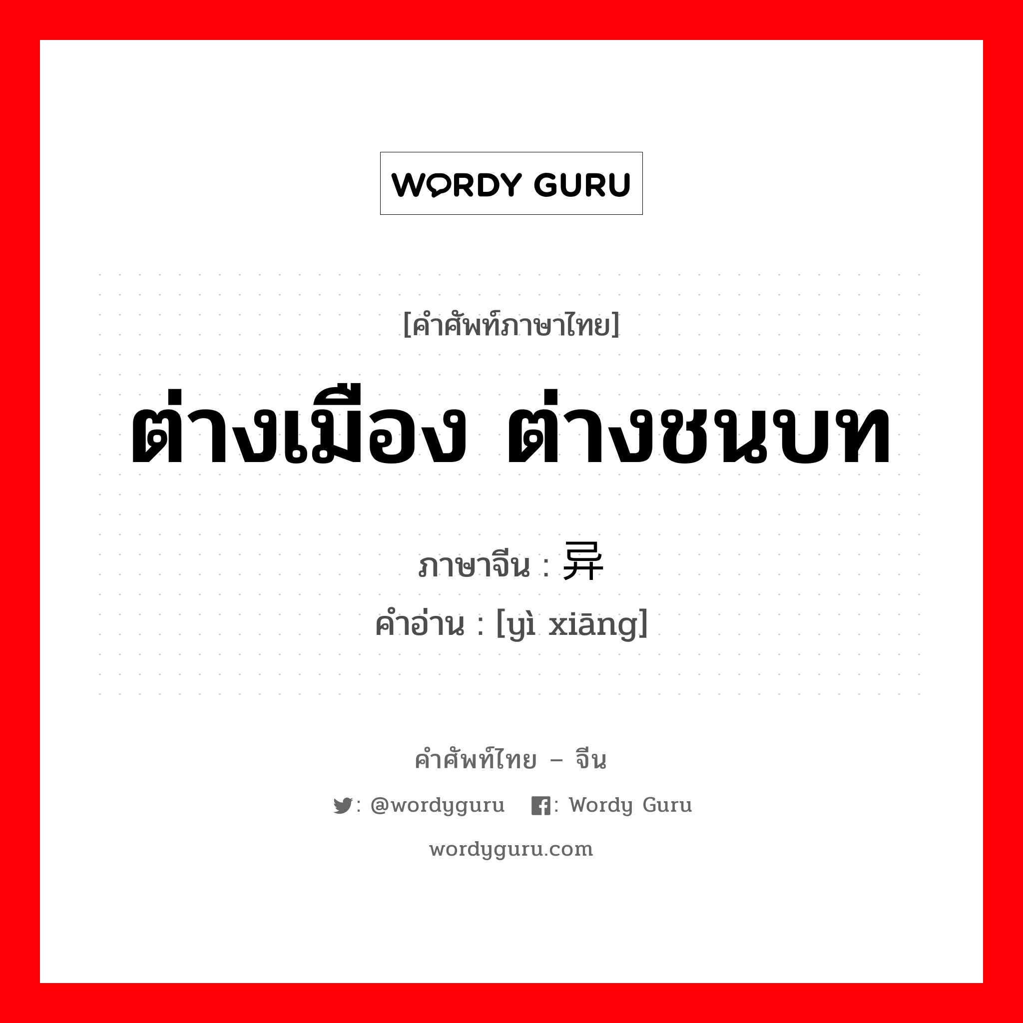 ต่างเมือง ต่างชนบท ภาษาจีนคืออะไร, คำศัพท์ภาษาไทย - จีน ต่างเมือง ต่างชนบท ภาษาจีน 异乡 คำอ่าน [yì xiāng]