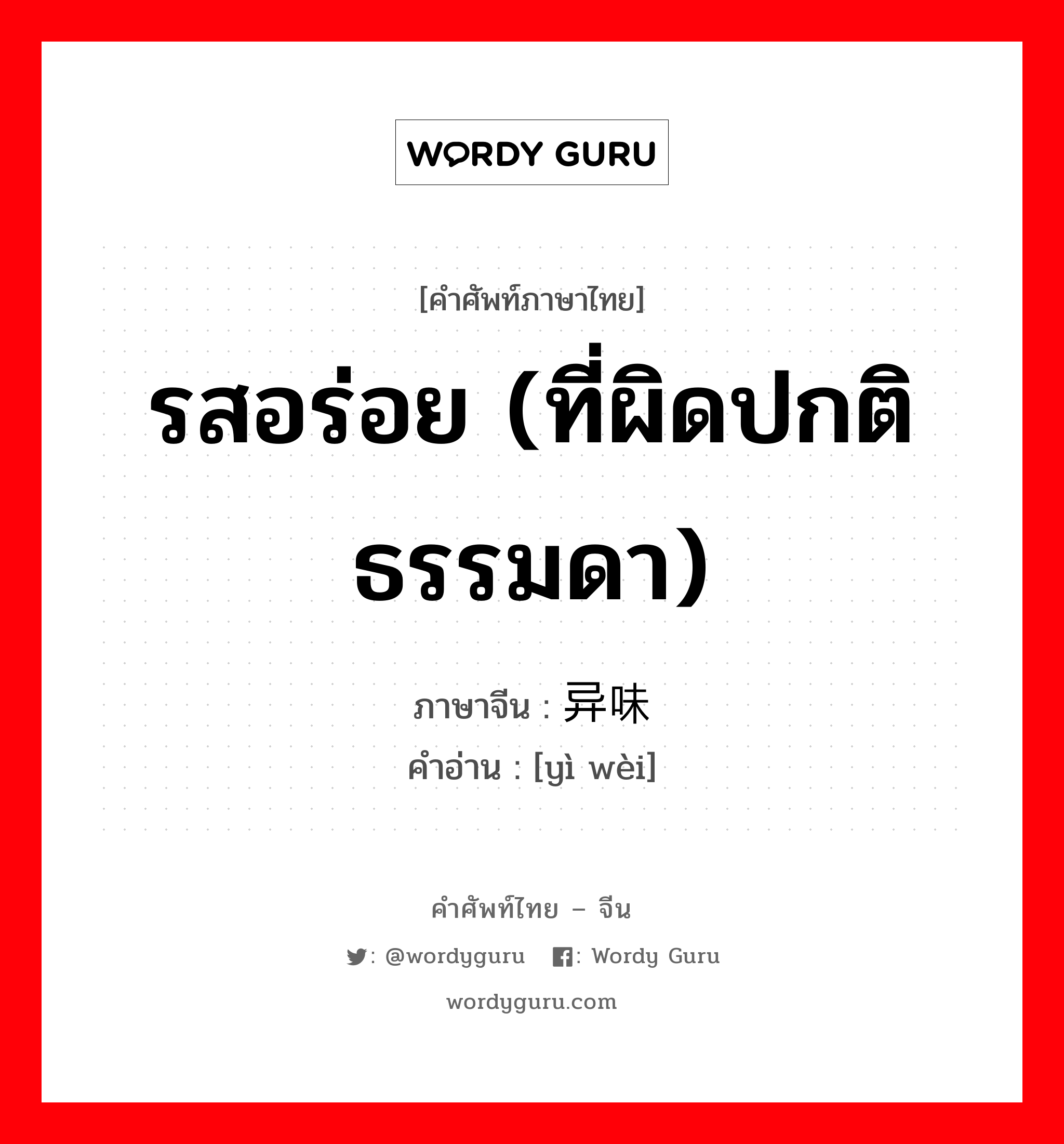 รสอร่อย (ที่ผิดปกติธรรมดา) ภาษาจีนคืออะไร, คำศัพท์ภาษาไทย - จีน รสอร่อย (ที่ผิดปกติธรรมดา) ภาษาจีน 异味 คำอ่าน [yì wèi]