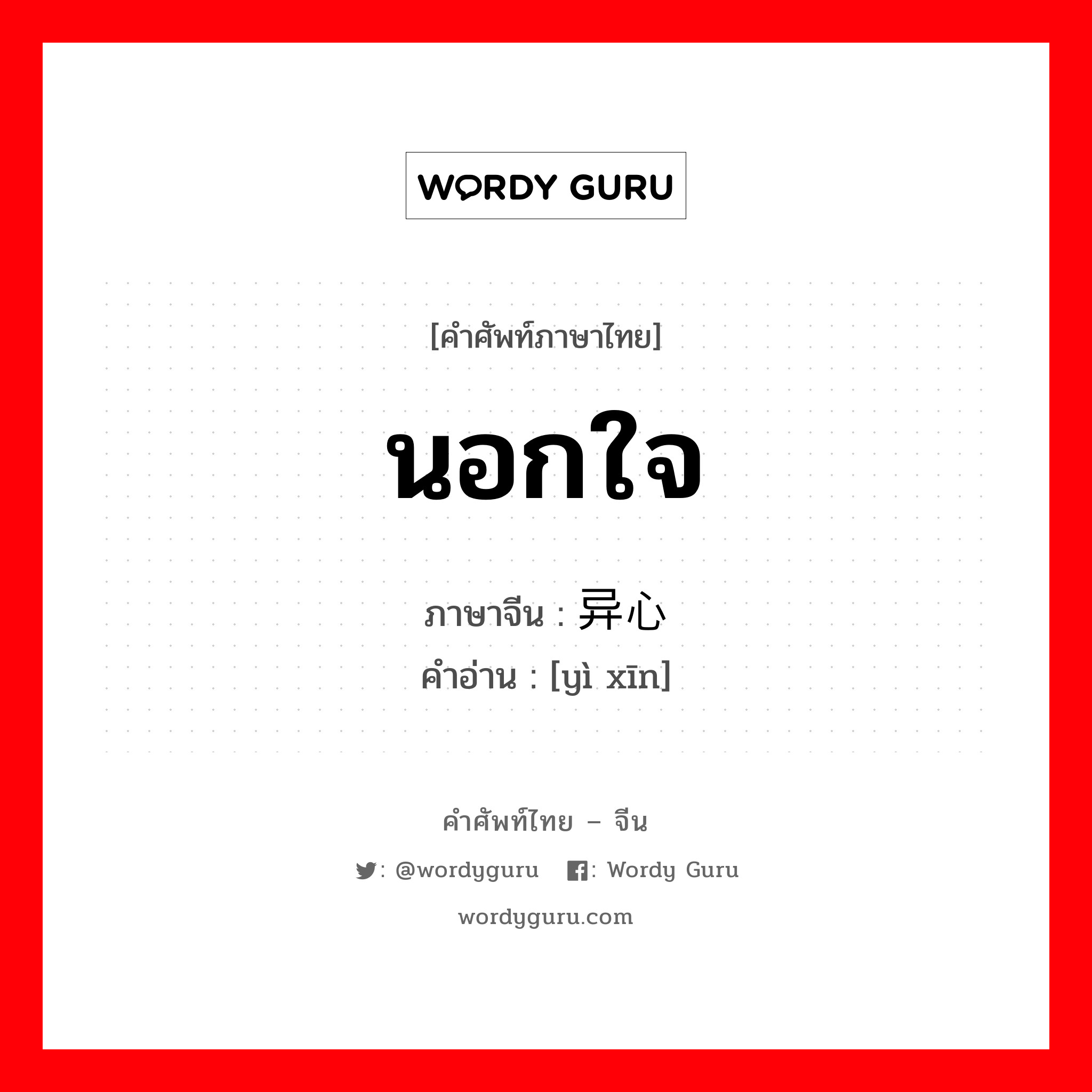 นอกใจ ภาษาจีนคืออะไร, คำศัพท์ภาษาไทย - จีน นอกใจ ภาษาจีน 异心 คำอ่าน [yì xīn]