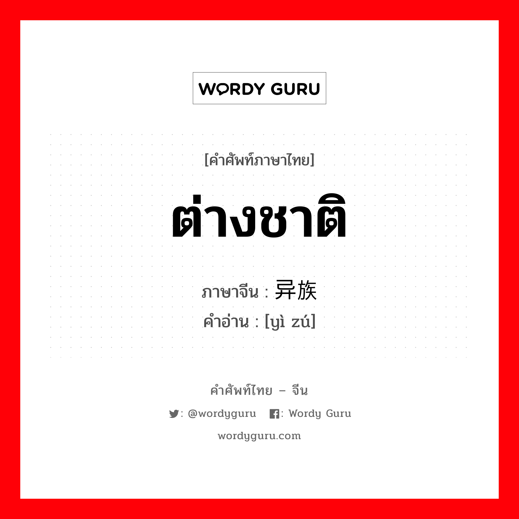 ต่างชาติ ภาษาจีนคืออะไร, คำศัพท์ภาษาไทย - จีน ต่างชาติ ภาษาจีน 异族 คำอ่าน [yì zú]