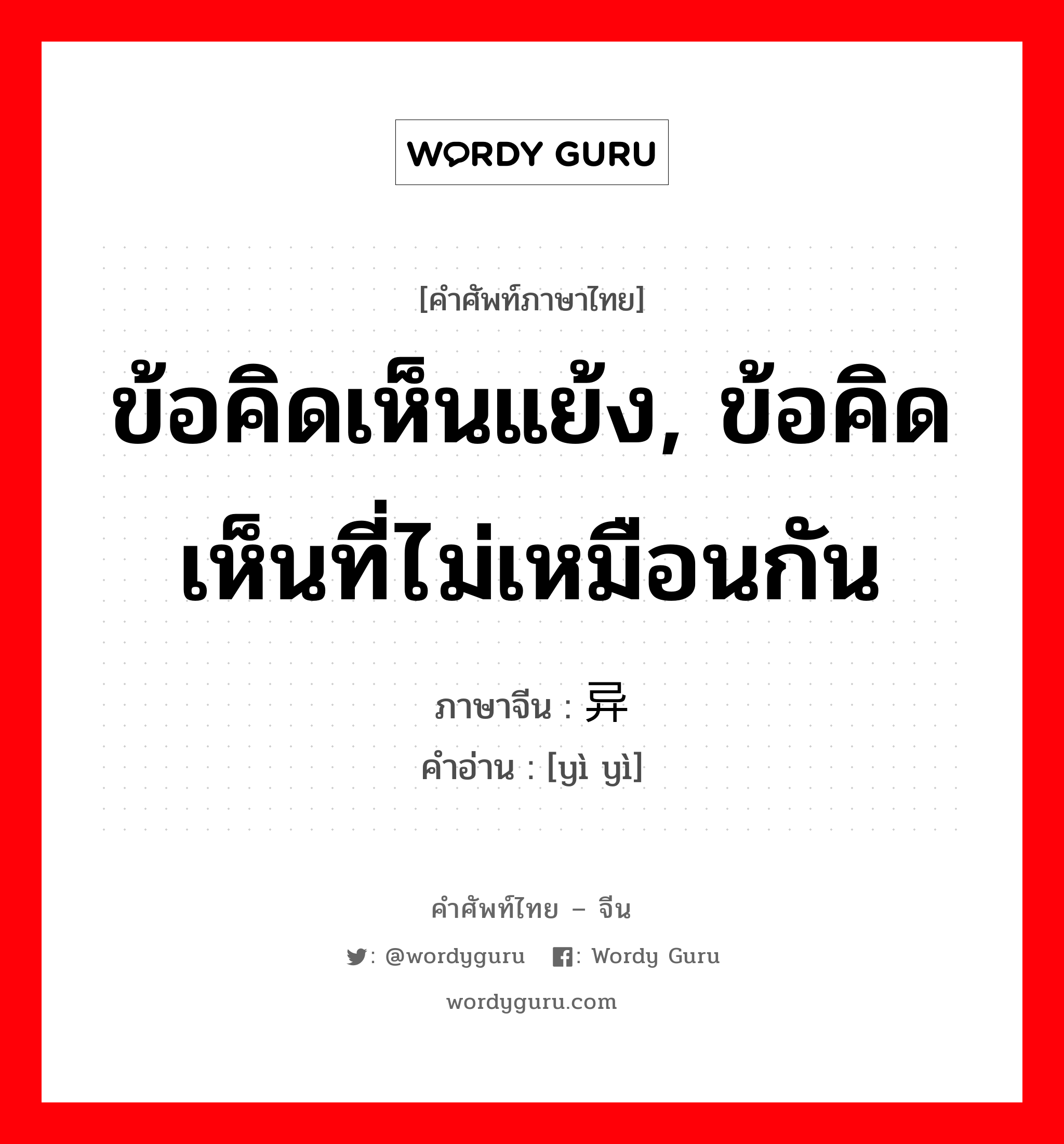 ข้อคิดเห็นแย้ง, ข้อคิดเห็นที่ไม่เหมือนกัน ภาษาจีนคืออะไร, คำศัพท์ภาษาไทย - จีน ข้อคิดเห็นแย้ง, ข้อคิดเห็นที่ไม่เหมือนกัน ภาษาจีน 异议 คำอ่าน [yì yì]