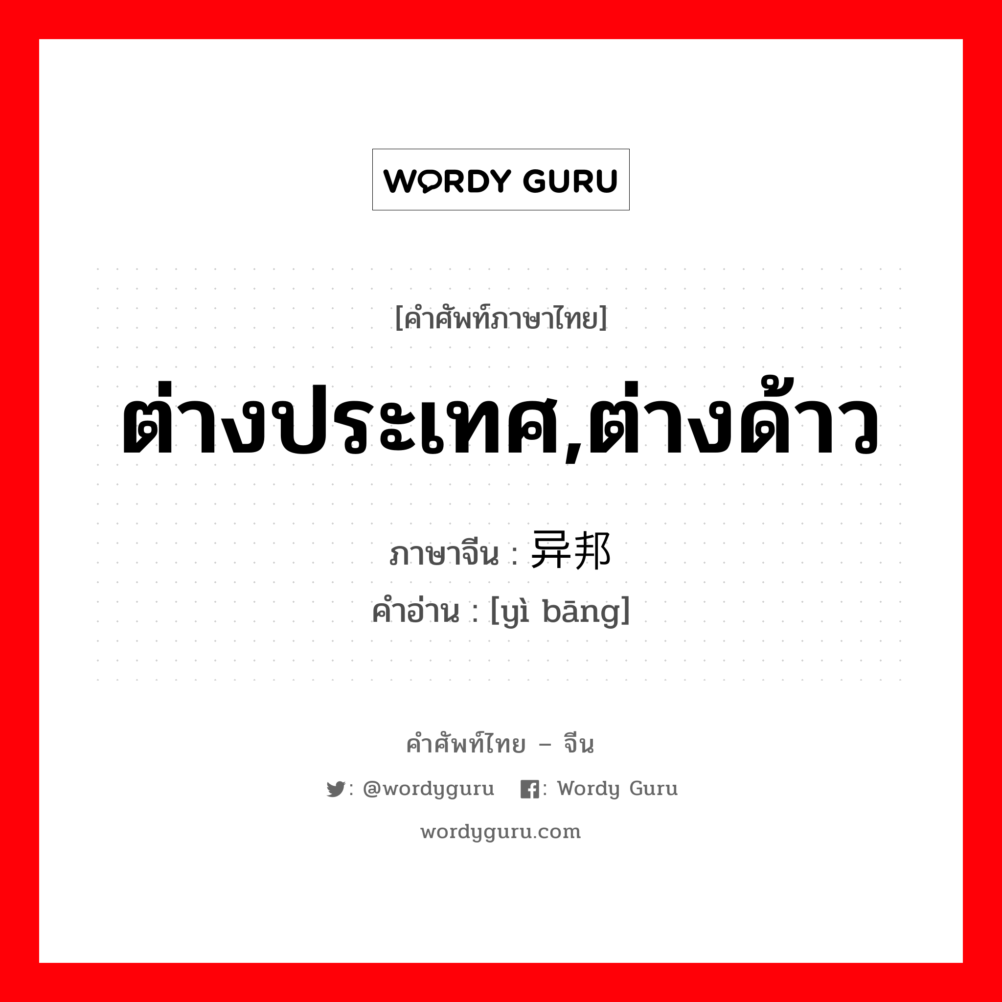 ต่างประเทศ,ต่างด้าว ภาษาจีนคืออะไร, คำศัพท์ภาษาไทย - จีน ต่างประเทศ,ต่างด้าว ภาษาจีน 异邦 คำอ่าน [yì bāng]