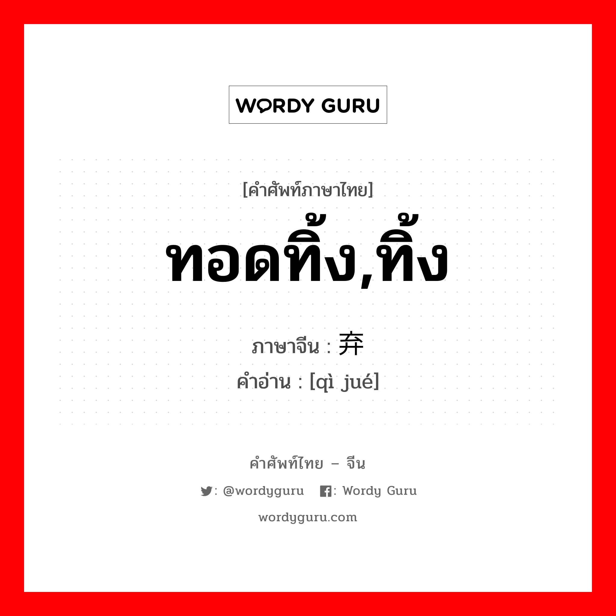 ทอดทิ้ง,ทิ้ง ภาษาจีนคืออะไร, คำศัพท์ภาษาไทย - จีน ทอดทิ้ง,ทิ้ง ภาษาจีน 弃绝 คำอ่าน [qì jué]