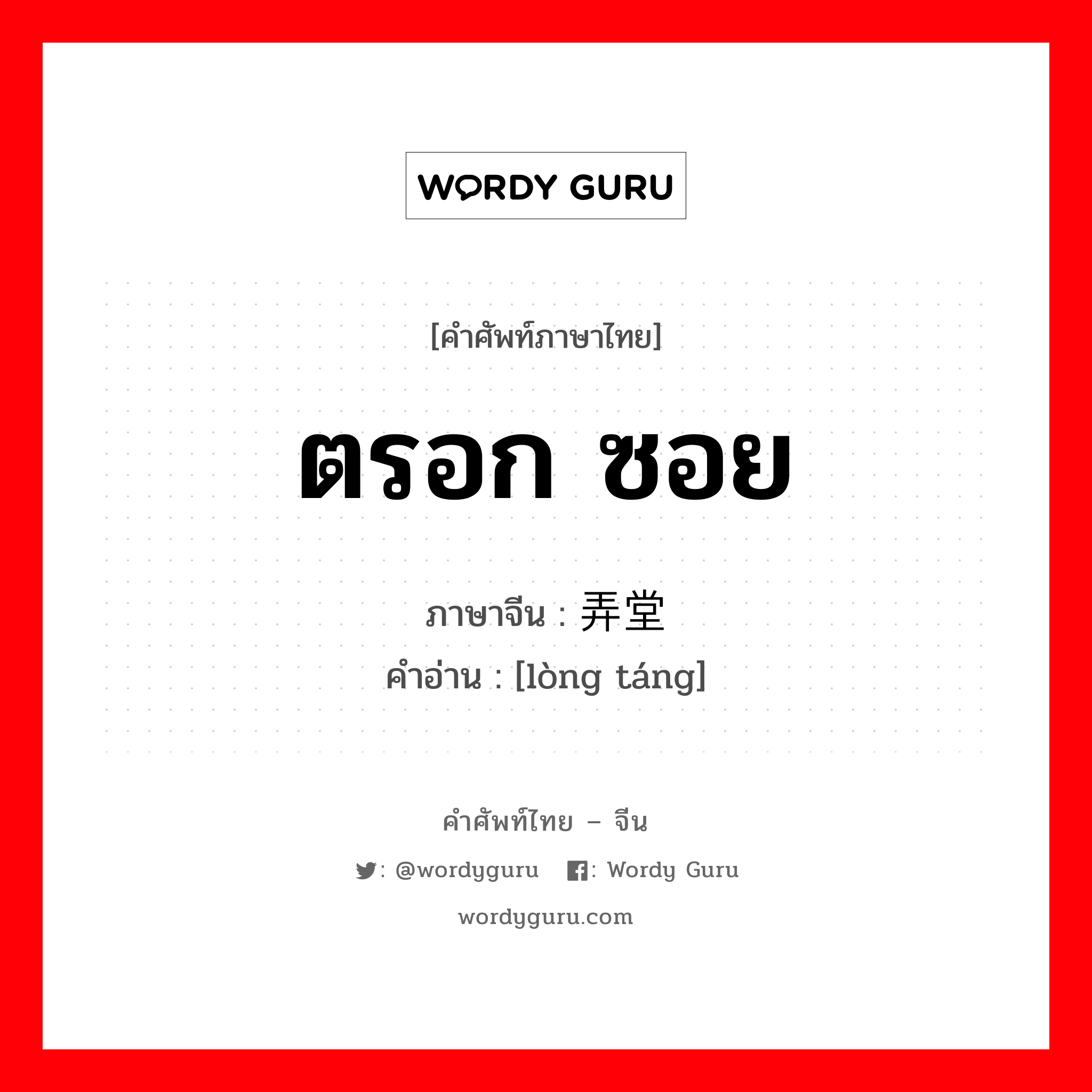 ตรอก ซอย ภาษาจีนคืออะไร, คำศัพท์ภาษาไทย - จีน ตรอก ซอย ภาษาจีน 弄堂 คำอ่าน [lòng táng]