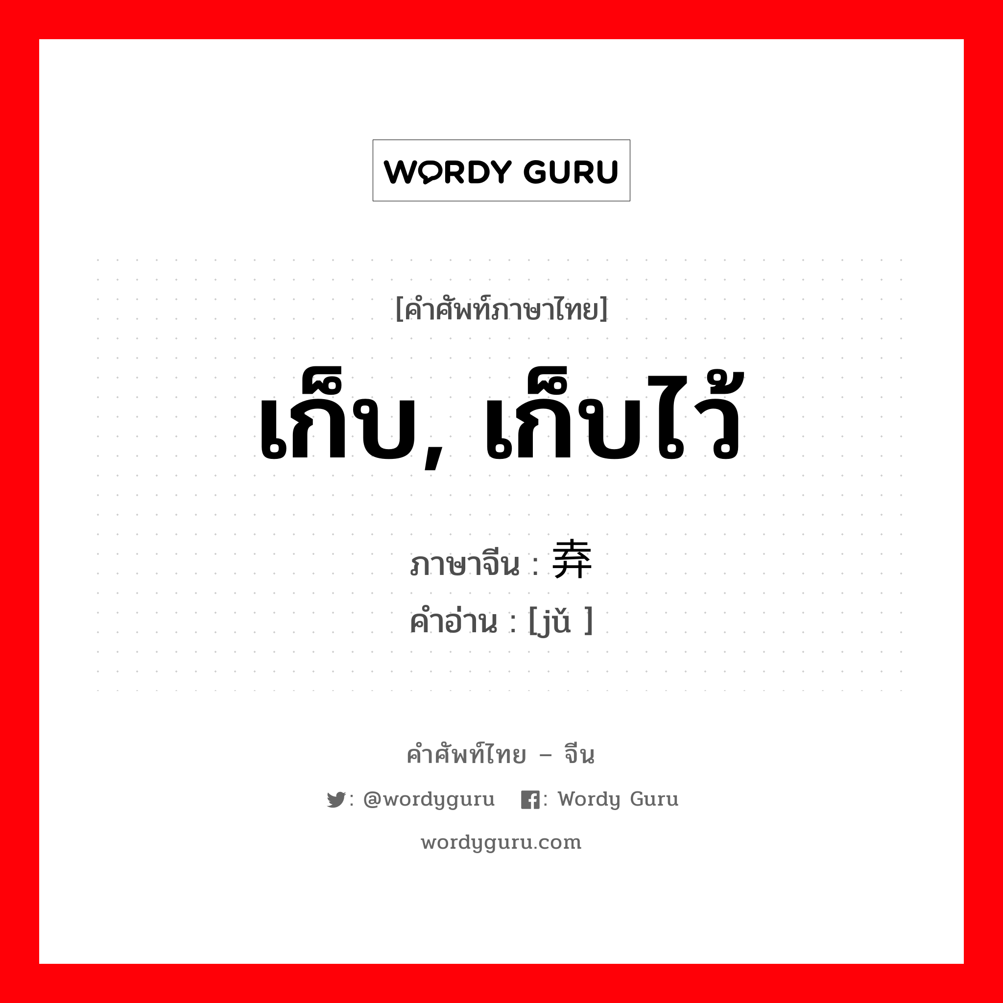 เก็บ, เก็บไว้ ภาษาจีนคืออะไร, คำศัพท์ภาษาไทย - จีน เก็บ, เก็บไว้ ภาษาจีน 弆 คำอ่าน [jǔ ]