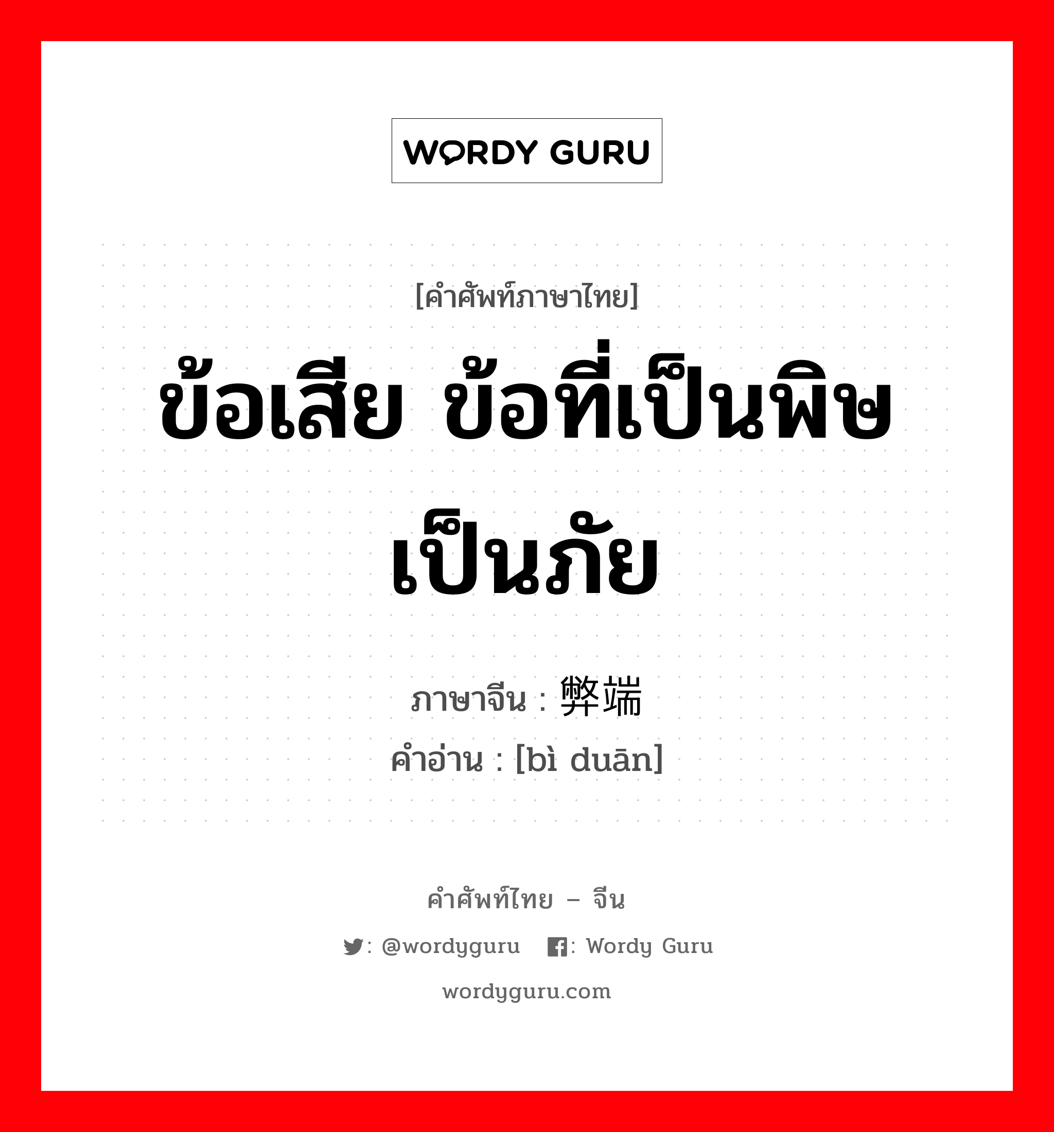 ข้อเสีย ข้อที่เป็นพิษเป็นภัย ภาษาจีนคืออะไร, คำศัพท์ภาษาไทย - จีน ข้อเสีย ข้อที่เป็นพิษเป็นภัย ภาษาจีน 弊端 คำอ่าน [bì duān]