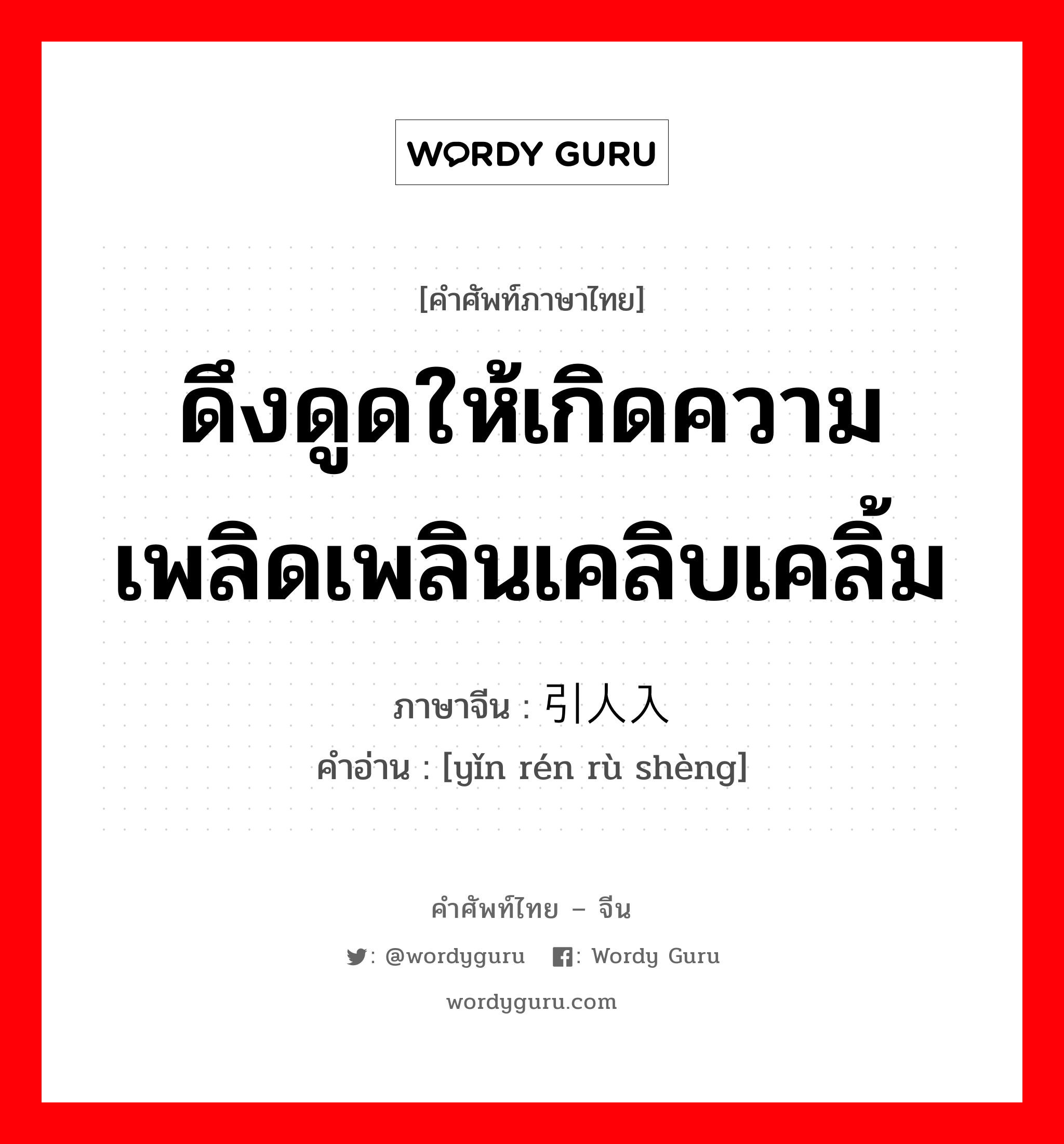 ดึงดูดให้เกิดความเพลิดเพลินเคลิบเคลิ้ม ภาษาจีนคืออะไร, คำศัพท์ภาษาไทย - จีน ดึงดูดให้เกิดความเพลิดเพลินเคลิบเคลิ้ม ภาษาจีน 引人入胜 คำอ่าน [yǐn rén rù shèng]