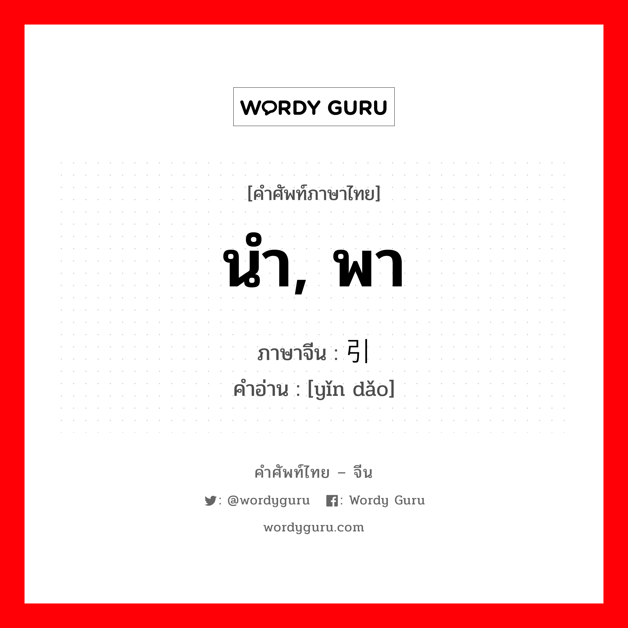 นำ, พา ภาษาจีนคืออะไร, คำศัพท์ภาษาไทย - จีน นำ, พา ภาษาจีน 引导 คำอ่าน [yǐn dǎo]