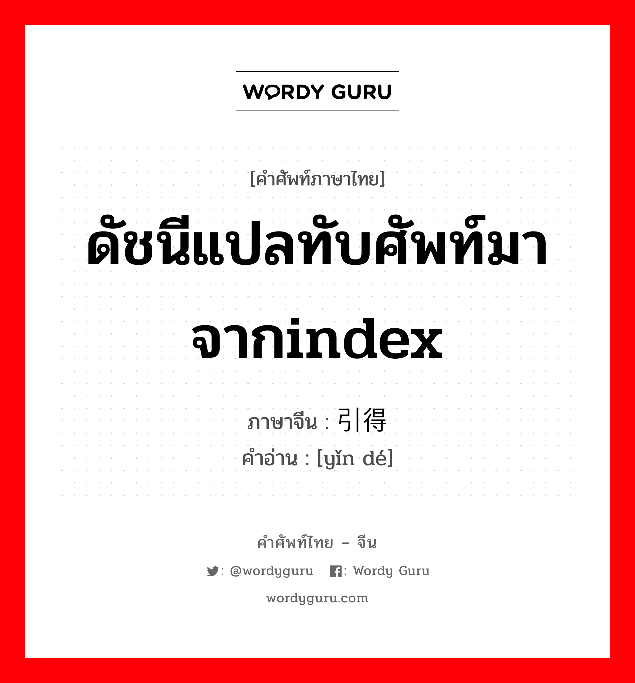 ดัชนีแปลทับศัพท์มาจากindex ภาษาจีนคืออะไร, คำศัพท์ภาษาไทย - จีน ดัชนีแปลทับศัพท์มาจากindex ภาษาจีน 引得 คำอ่าน [yǐn dé]