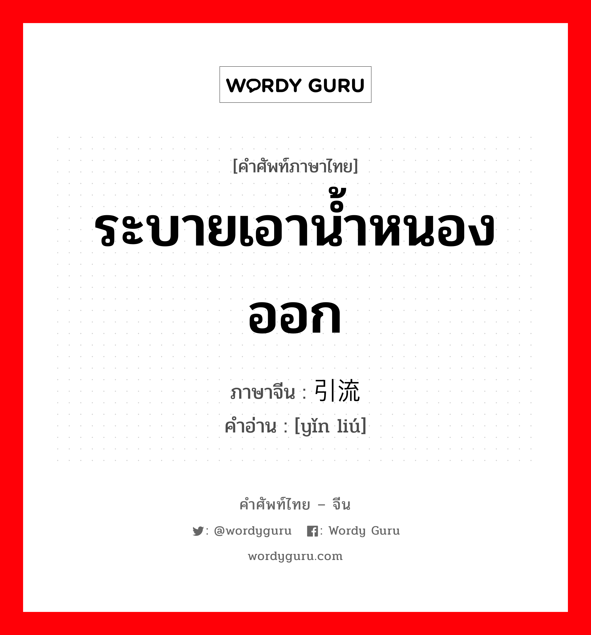 ระบายเอาน้ำหนองออก ภาษาจีนคืออะไร, คำศัพท์ภาษาไทย - จีน ระบายเอาน้ำหนองออก ภาษาจีน 引流 คำอ่าน [yǐn liú]