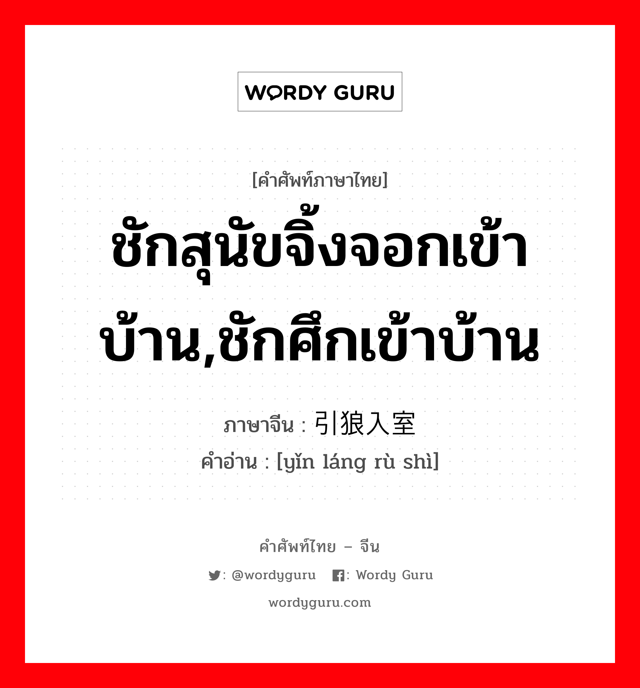 ชักสุนัขจิ้งจอกเข้าบ้าน,ชักศึกเข้าบ้าน ภาษาจีนคืออะไร, คำศัพท์ภาษาไทย - จีน ชักสุนัขจิ้งจอกเข้าบ้าน,ชักศึกเข้าบ้าน ภาษาจีน 引狼入室 คำอ่าน [yǐn láng rù shì]