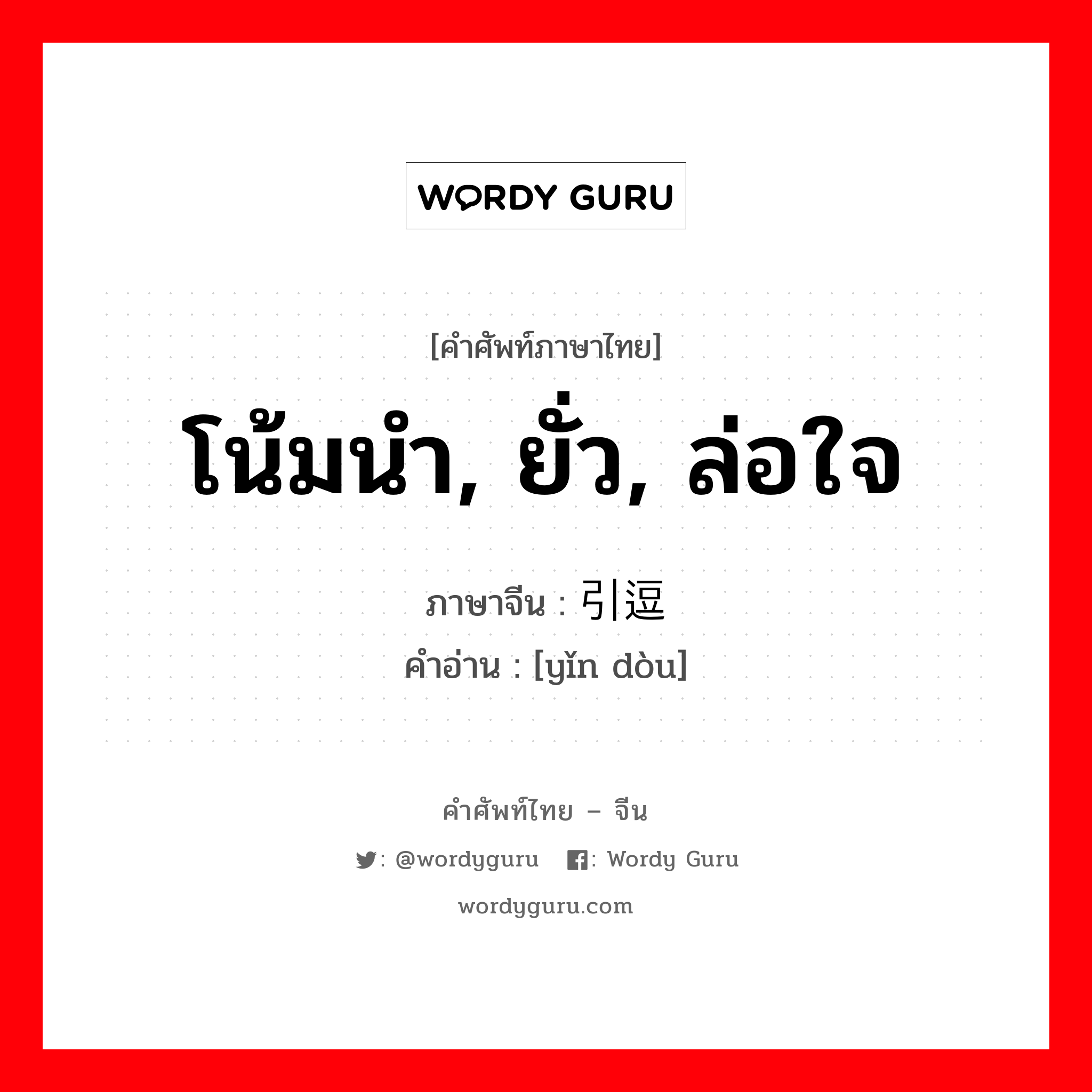 โน้มนำ, ยั่ว, ล่อใจ ภาษาจีนคืออะไร, คำศัพท์ภาษาไทย - จีน โน้มนำ, ยั่ว, ล่อใจ ภาษาจีน 引逗 คำอ่าน [yǐn dòu]