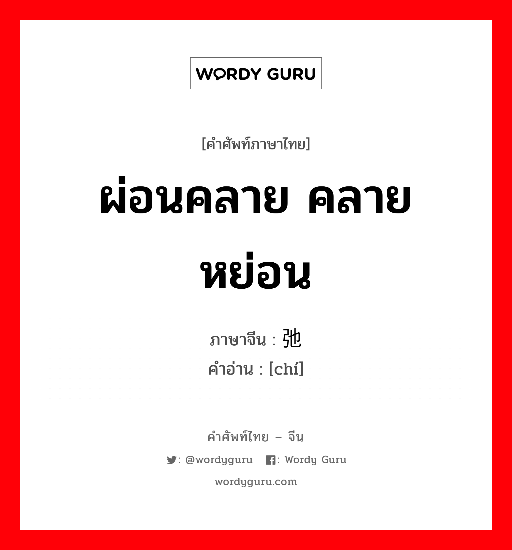 ผ่อนคลาย คลาย หย่อน ภาษาจีนคืออะไร, คำศัพท์ภาษาไทย - จีน ผ่อนคลาย คลาย หย่อน ภาษาจีน 弛 คำอ่าน [chí]