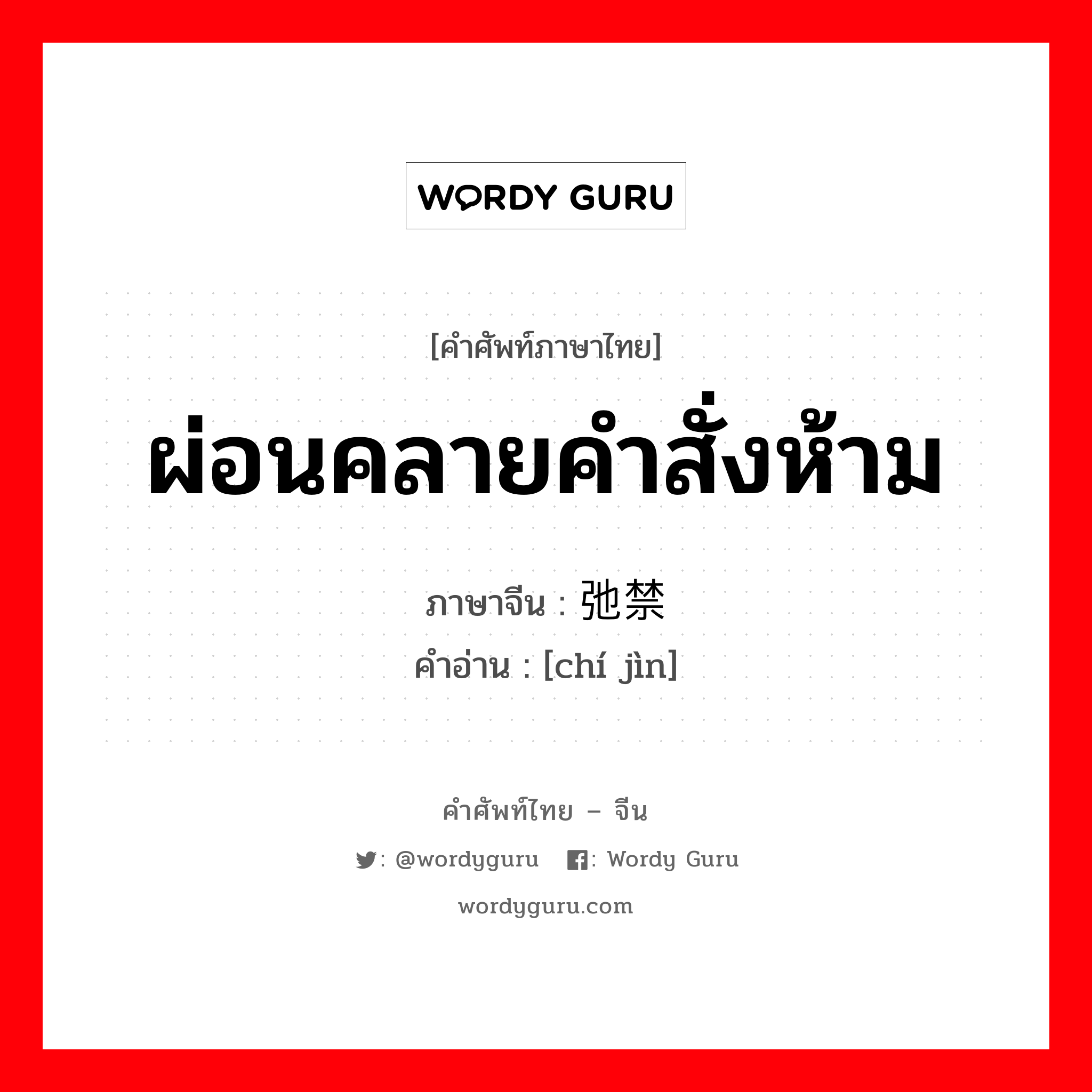 ผ่อนคลายคำสั่งห้าม ภาษาจีนคืออะไร, คำศัพท์ภาษาไทย - จีน ผ่อนคลายคำสั่งห้าม ภาษาจีน 弛禁 คำอ่าน [chí jìn]